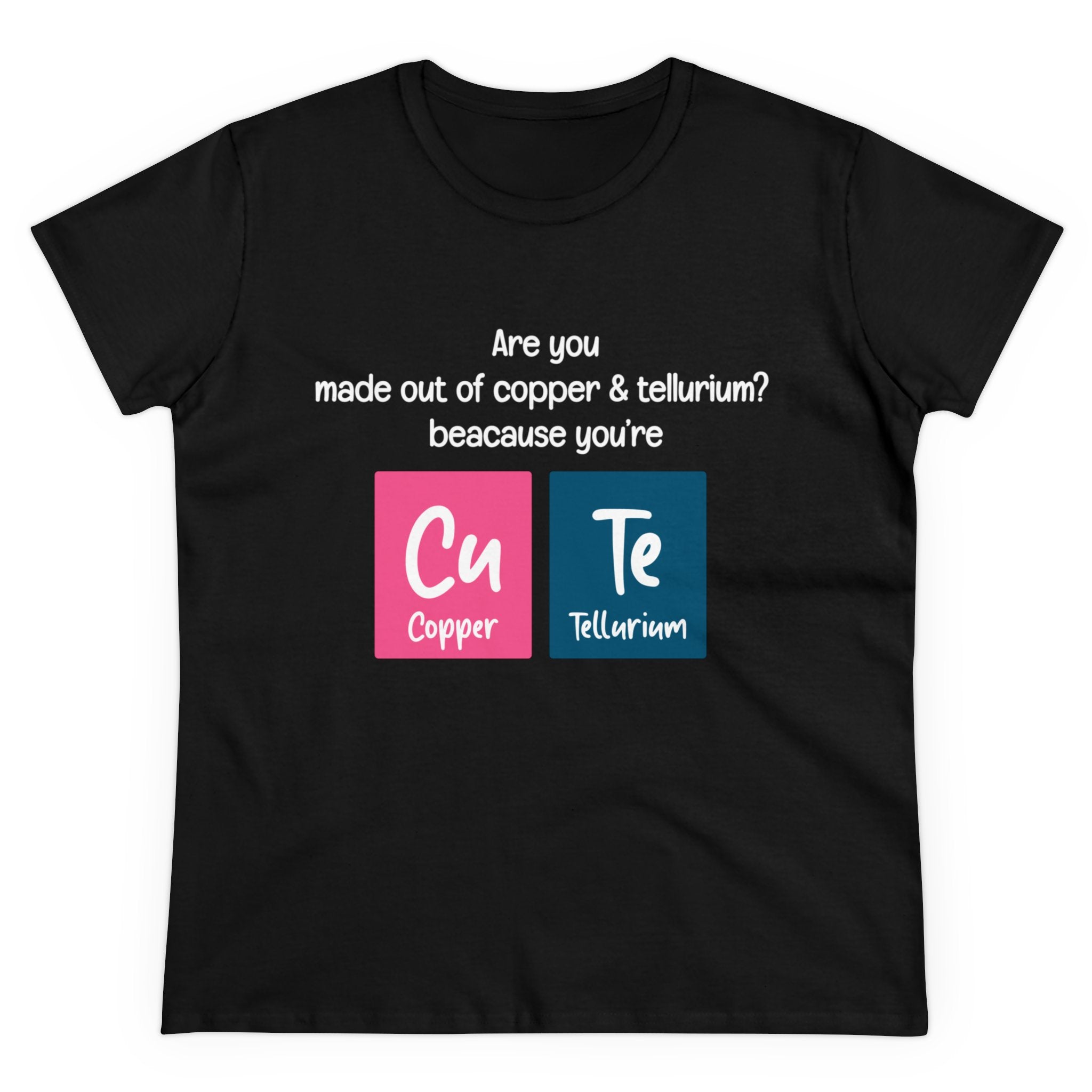 Cu-Te - Women's Tee made from 100% US cotton with text: "Are you made out of copper & tellurium? Because you're Cu Te." followed by the periodic table symbols for copper (Cu) and tellurium (Te). A chic design perfect as a Women's Tee.