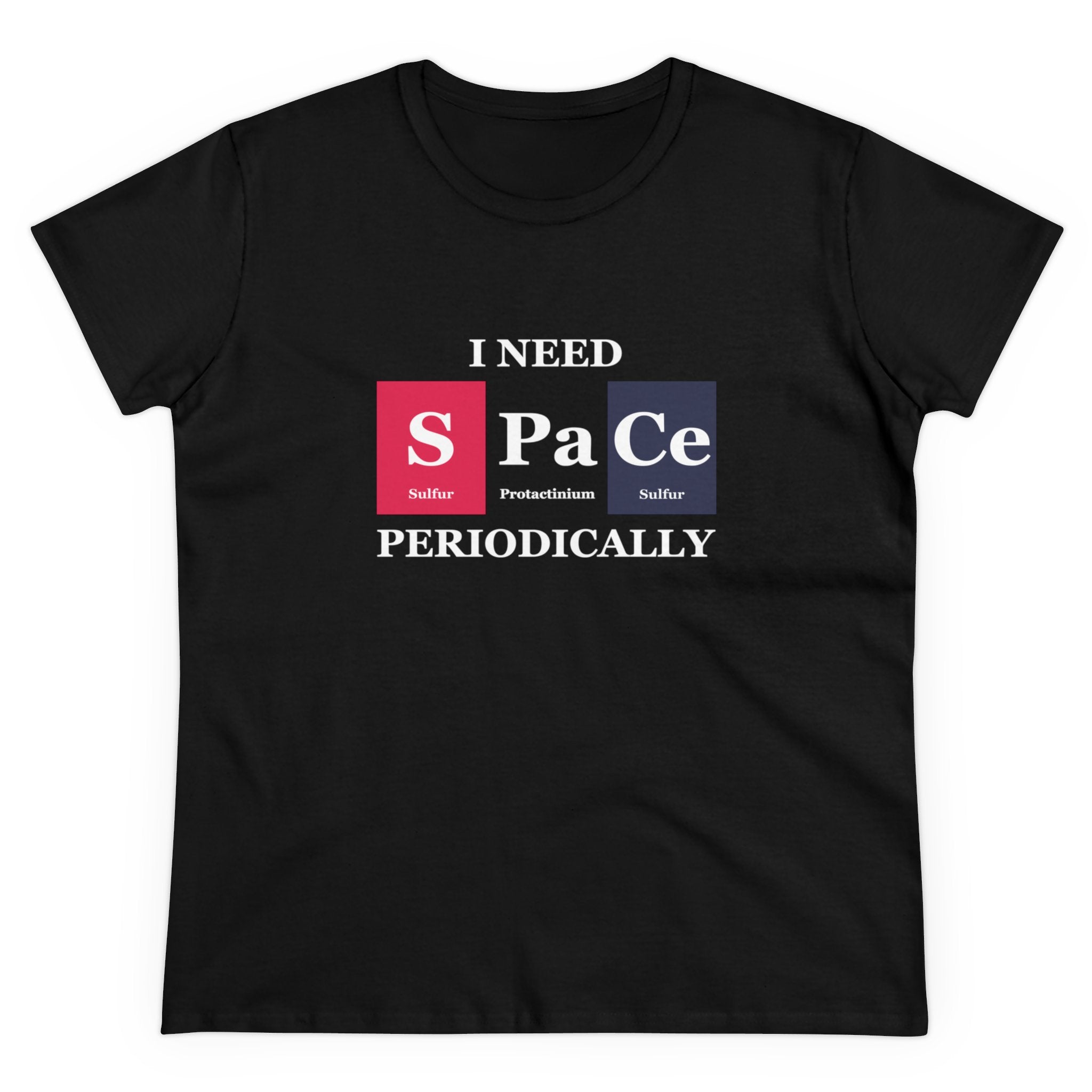 A black S-Pa-Ce - Women's Tee that combines comfort with style, featuring the text "I NEED SPACE PERIODICALLY" cleverly designed with "S", "Pa", and "Ce" styled to resemble elements from the periodic table (Sulfur, Protactinium, and Cerium).