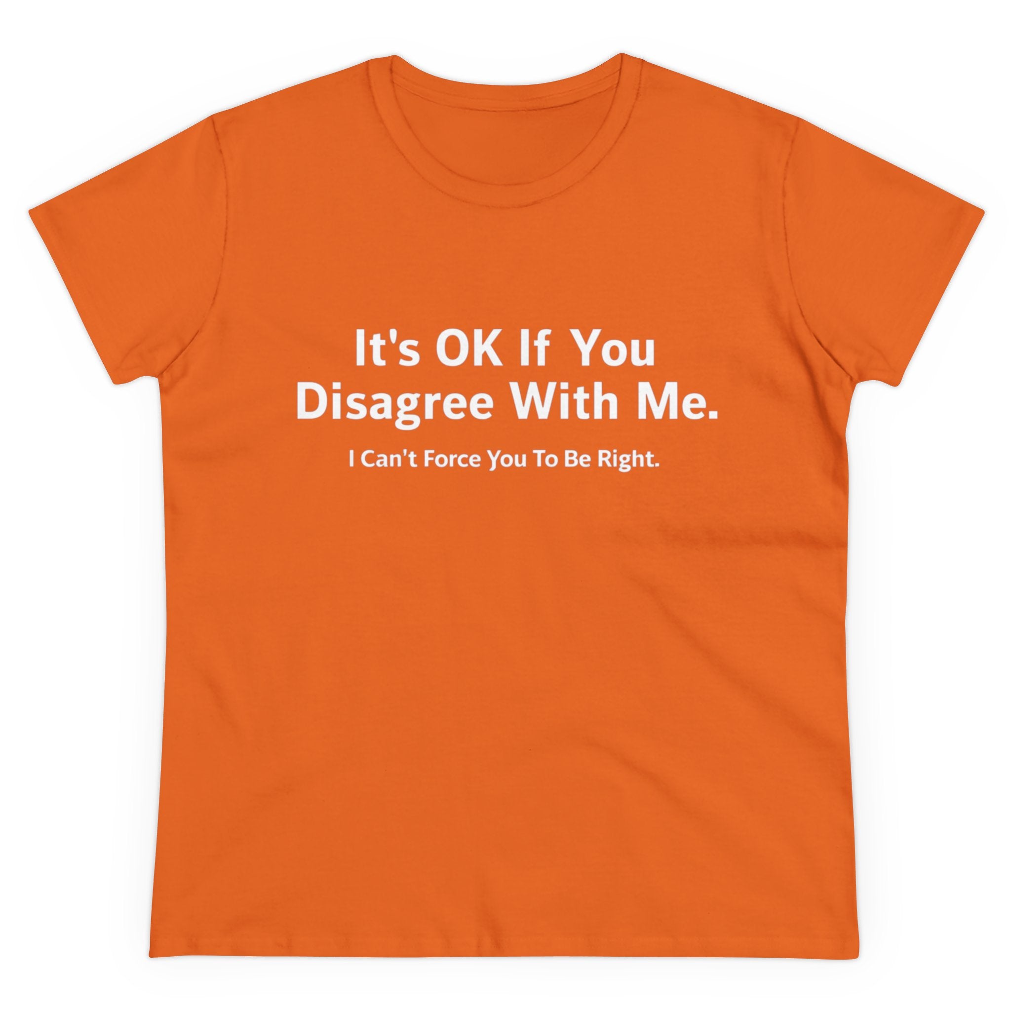 It's Ok If You Disagree With Me - Women's Tee with white text reading, "It's OK If You Disagree With Me. I Can't Force You To Be Right." This shirt offers both comfort & style with an empowering print.