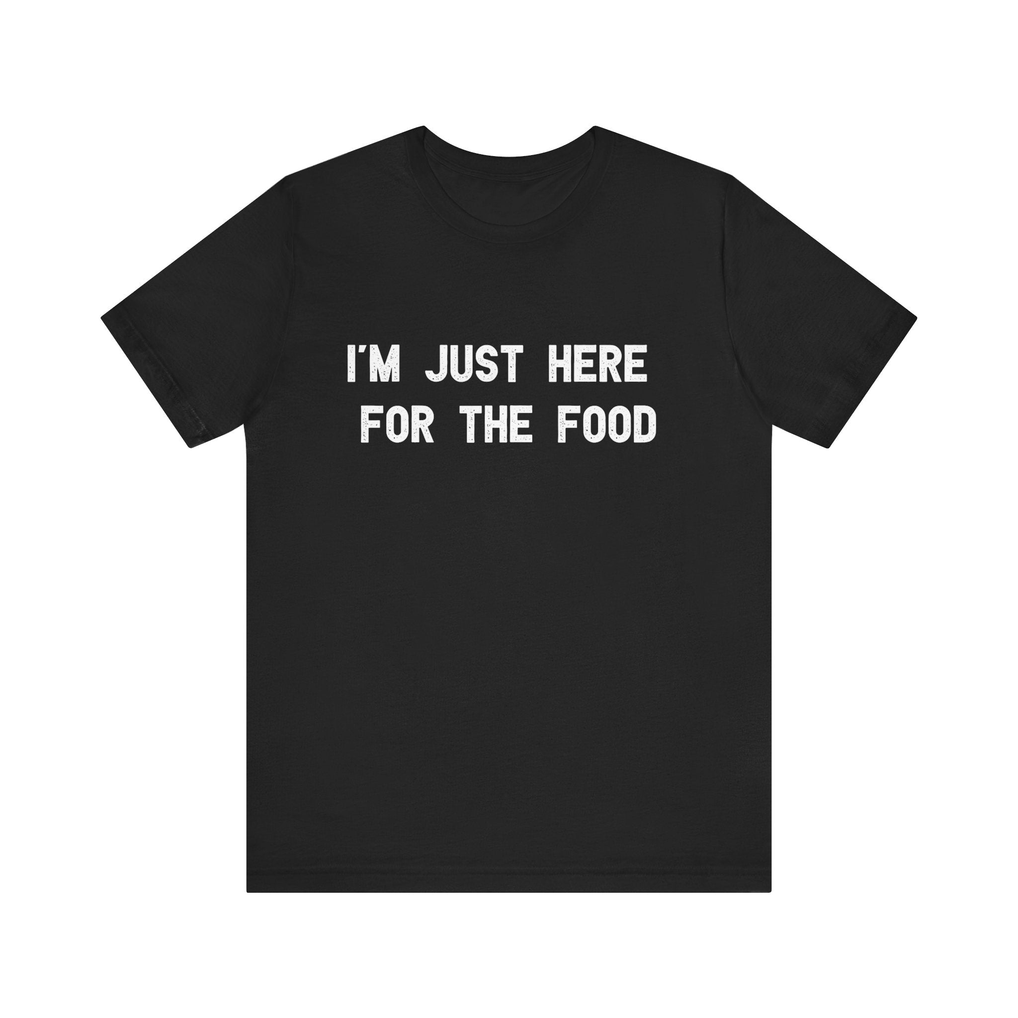 I'm Just Here For The Food - T-Shirt