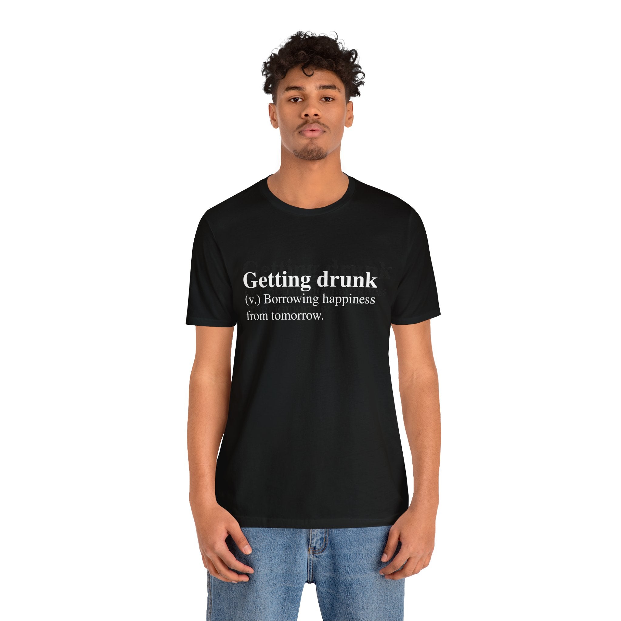 A man in a black, soft cotton Getting Drunk T-Shirt with the text "getting drunk (v.) borrowing happiness from tomorrow.