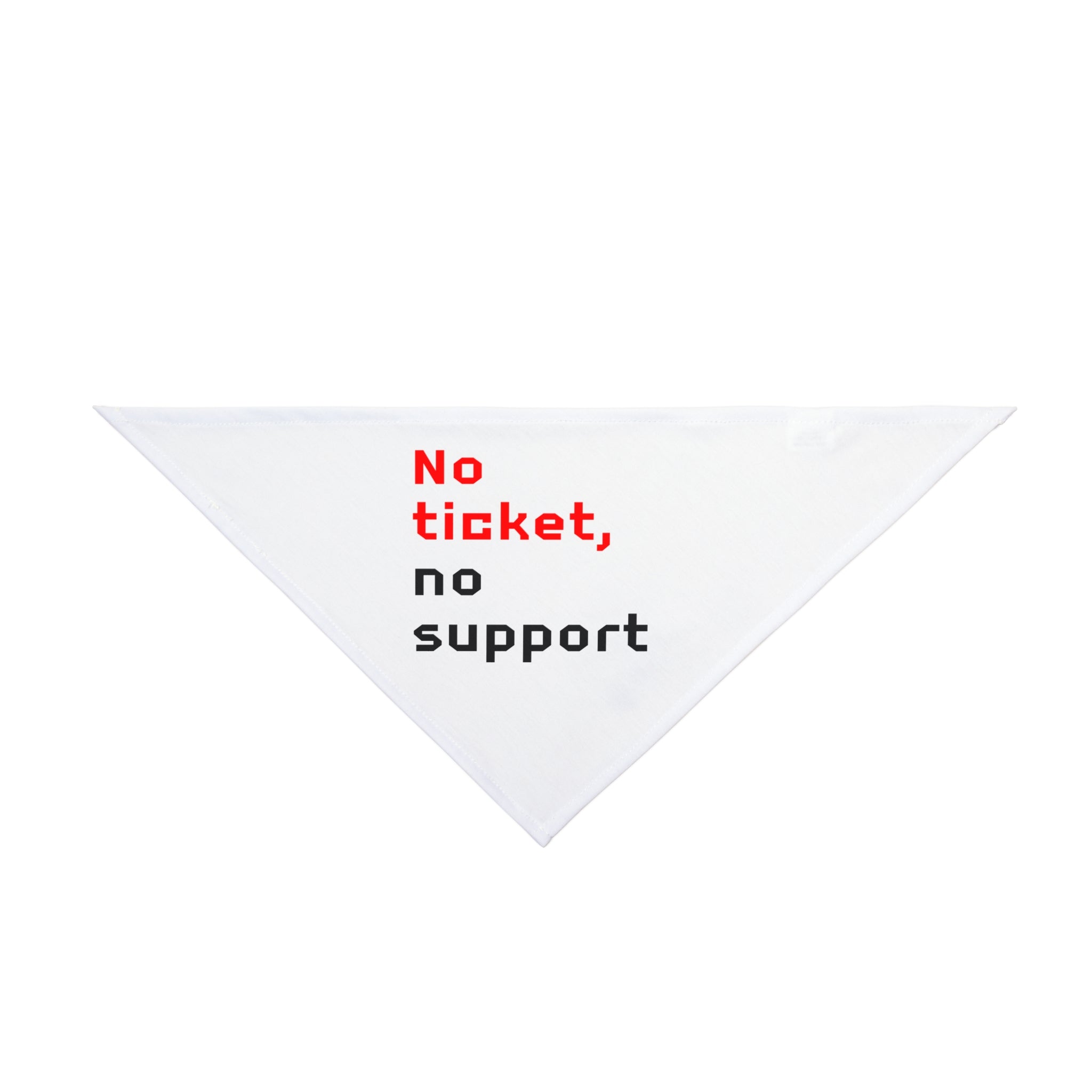 Introducing the "No Ticket No Support - Pet Bandana," a white triangular accessory adorned with the eye-catching design featuring the slogan. The word "ticket" stands out in bold red, while the rest of the message is printed in sleek black. Made from soft-spun polyester, it ensures maximum comfort for your furry friend.