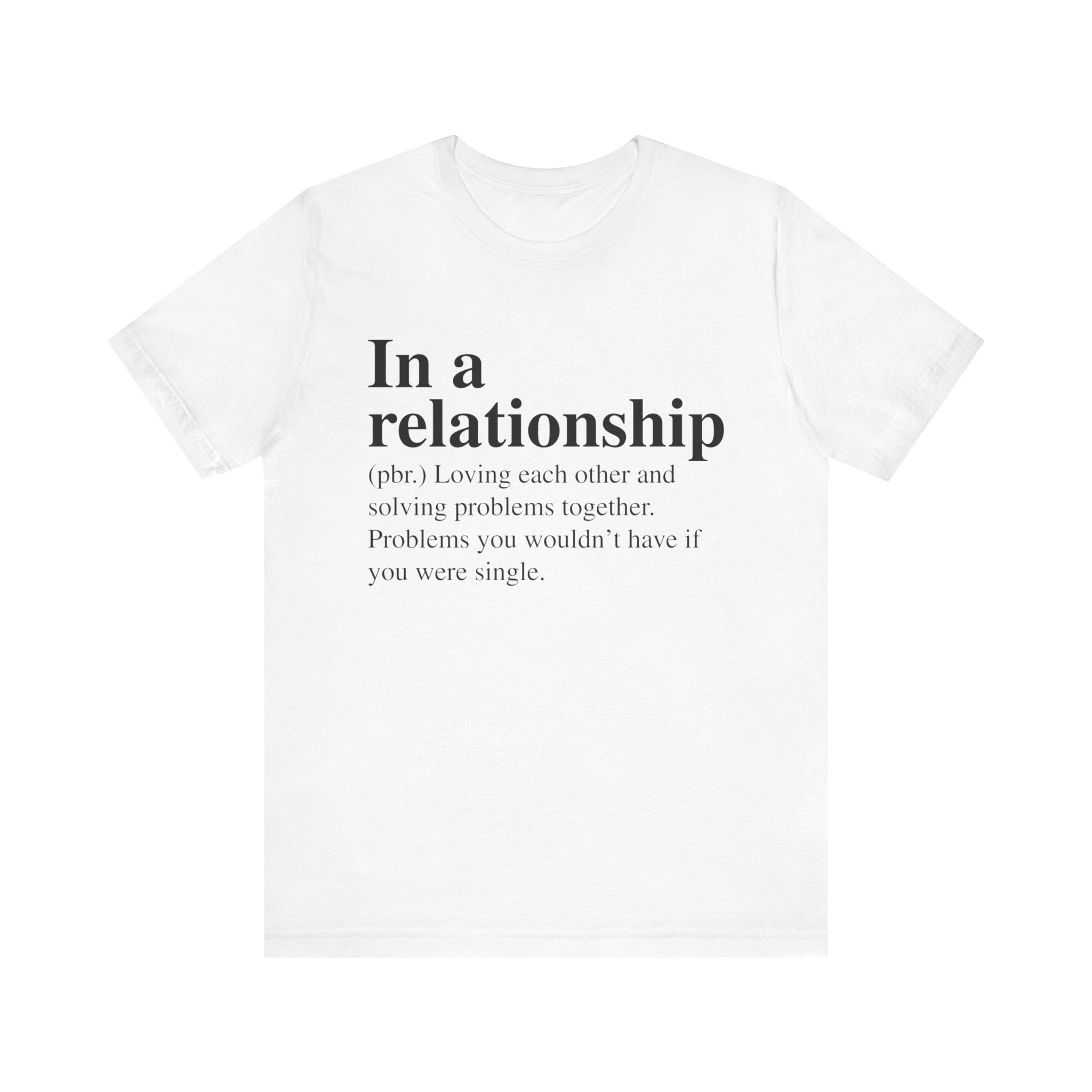 White unisex In a Relationship T-Shirt with black text stating "in a relationship (n.) problems you wouldn't have and solving problems together if you were single," made from soft cotton with quality print.