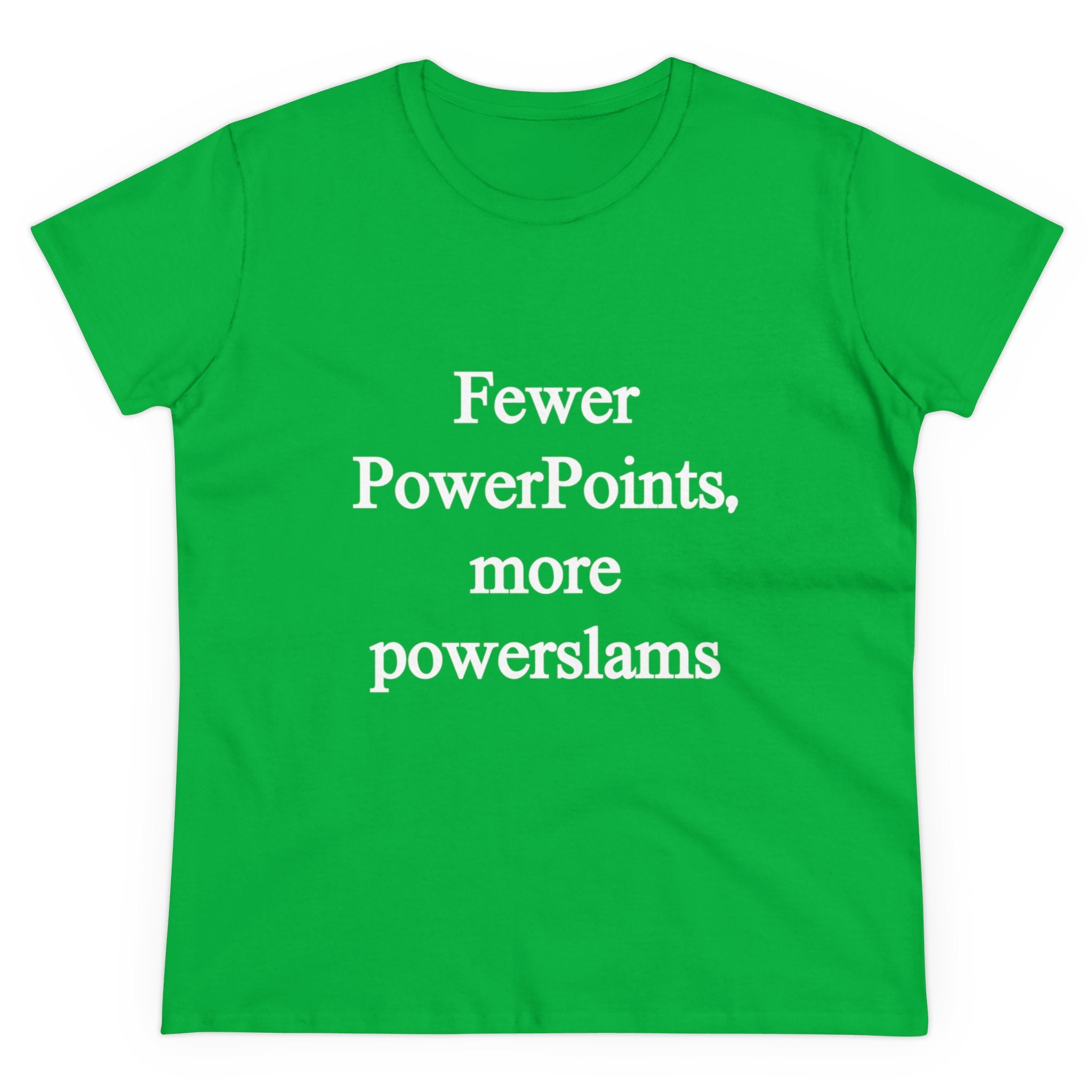 The Women's "Fewer PowerPoints, More Powerslams" tee in green cotton features white text and is pre-shrunk for the perfect fit.