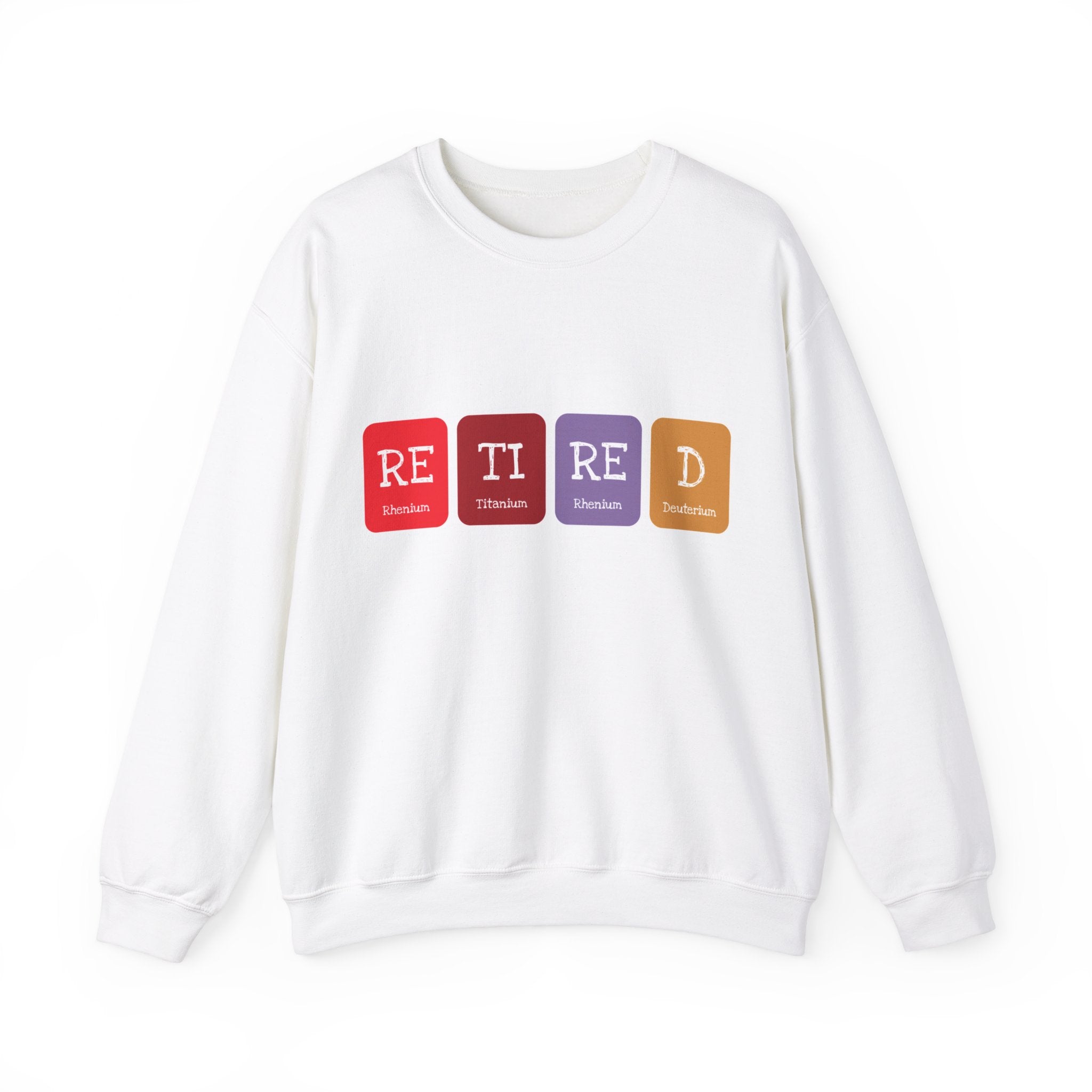 Retired - Sweatshirt: White sweatshirt with colorful blocks spelling "RETIRED" on the front, using periodic table elements: Rhenium (Re), Titanium (Ti), Rhenium (Re), and Dubnium (Db). Experience ultimate comfort while showcasing your love for science and celebrating retirement.