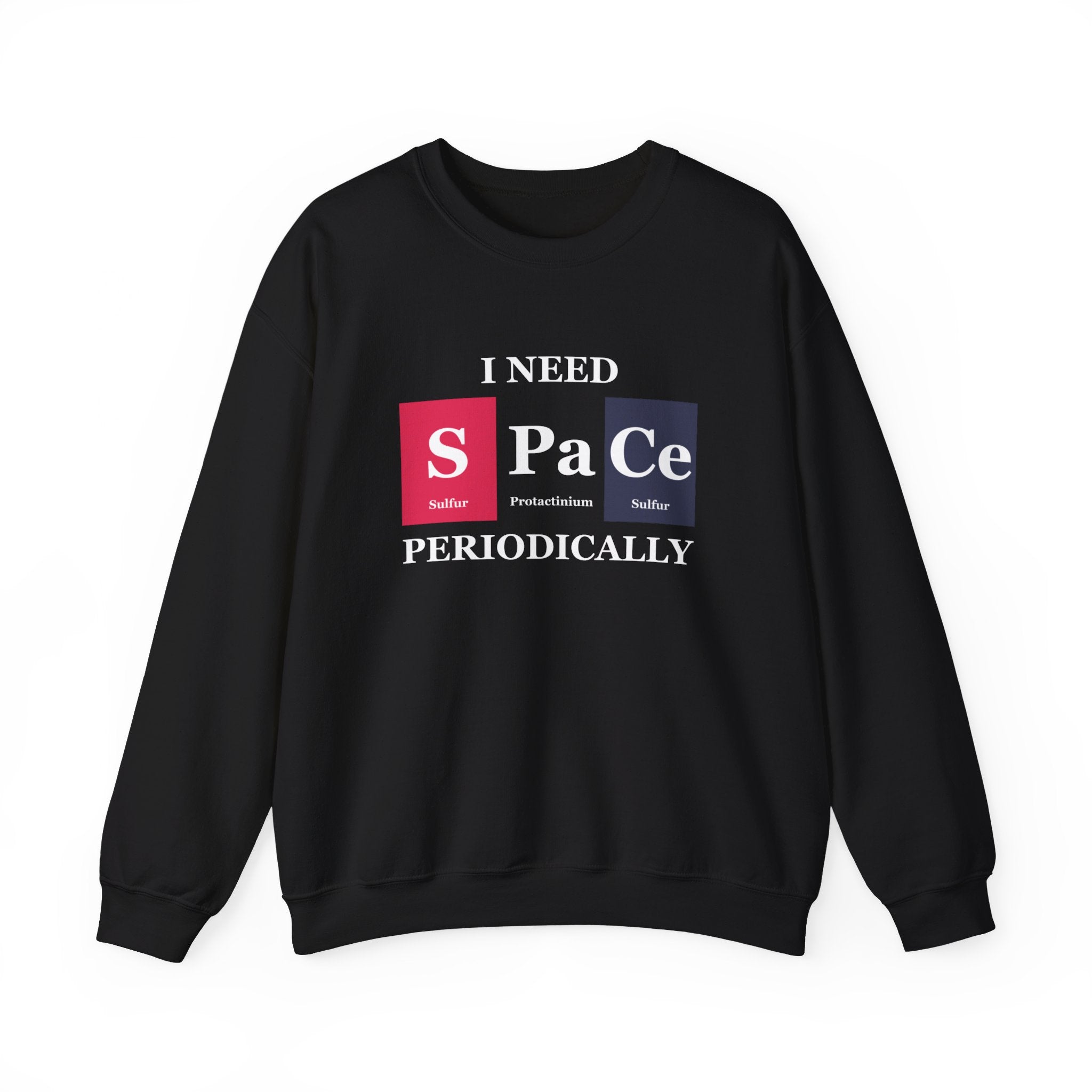 S-Pa-Ce - Sweatshirt featuring periodic table elements spelling out "I need S Pa Ce periodically," with Sulfur, Protactinium, and Cerium. Experience pure coziness while staying stylish.