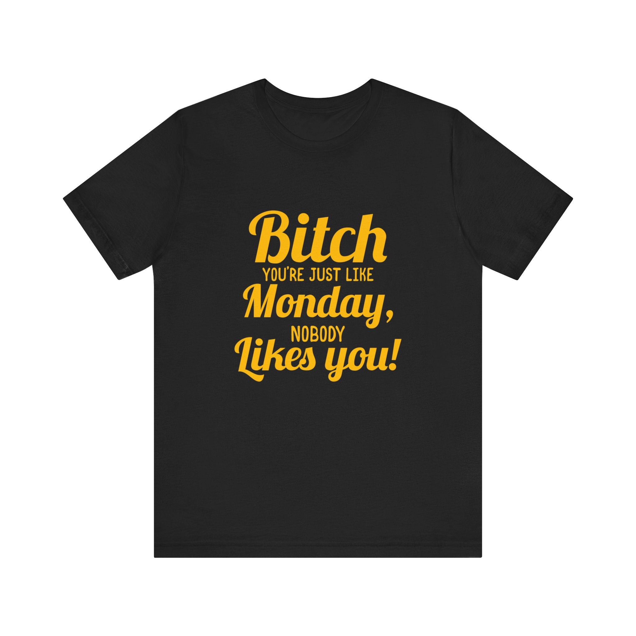 Bitch you are just like Monday nobody likes you T-Shirt