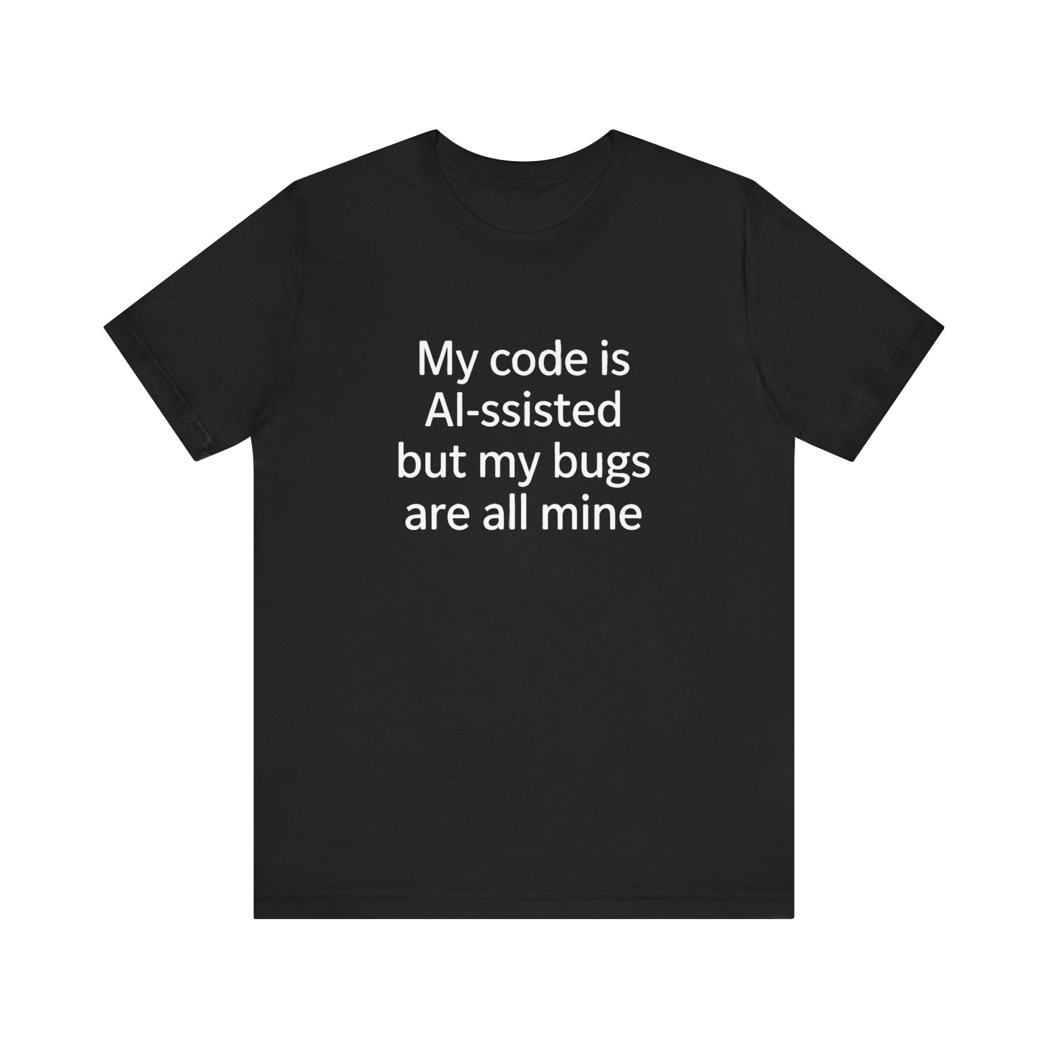My code is AI-ssisted but my bugs are all mine -T Shirt
