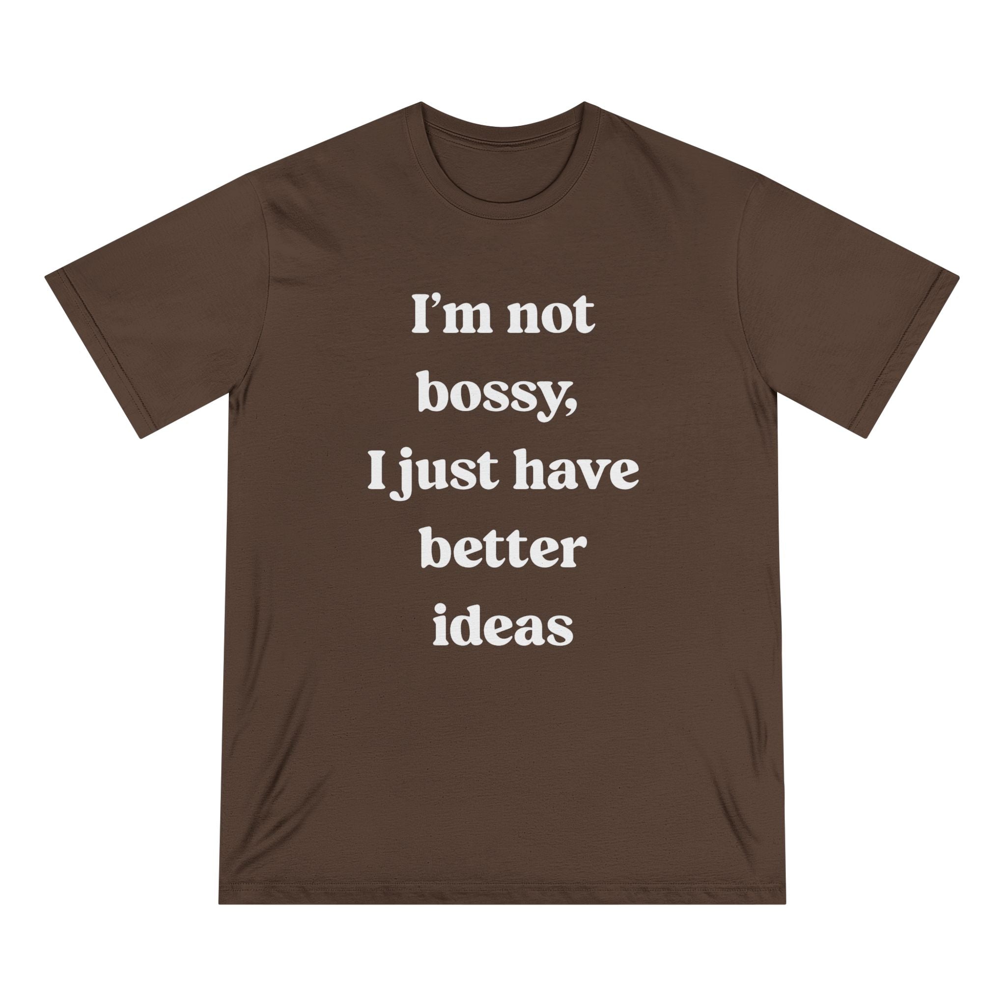 I'm Not Bossy I Just Have Better Ideas - Organic T-shirt