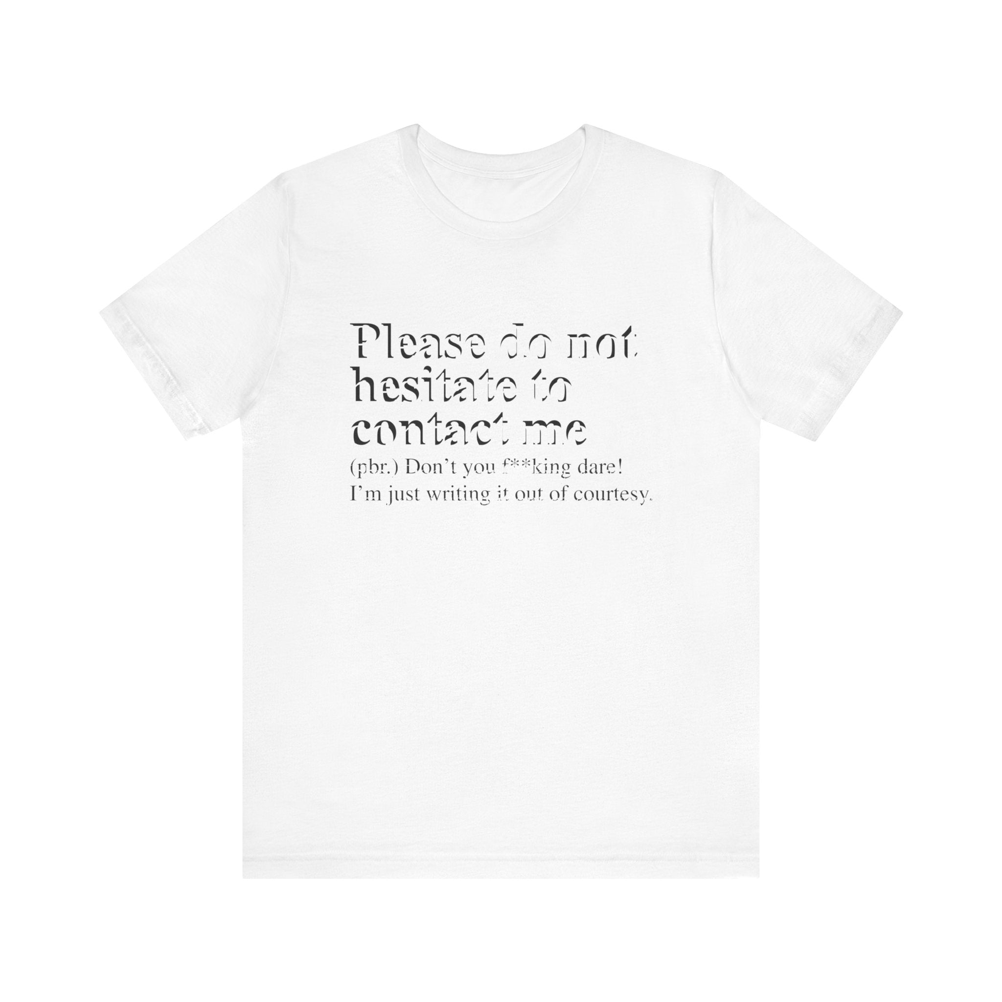 White Please Do Not Hesitate to Contact Me T-Shirt made from soft cotton, featuring text that reads "please do not hesitate to contact me (pbr. don't you f*ing dare! I'm just writing it out of courtesy