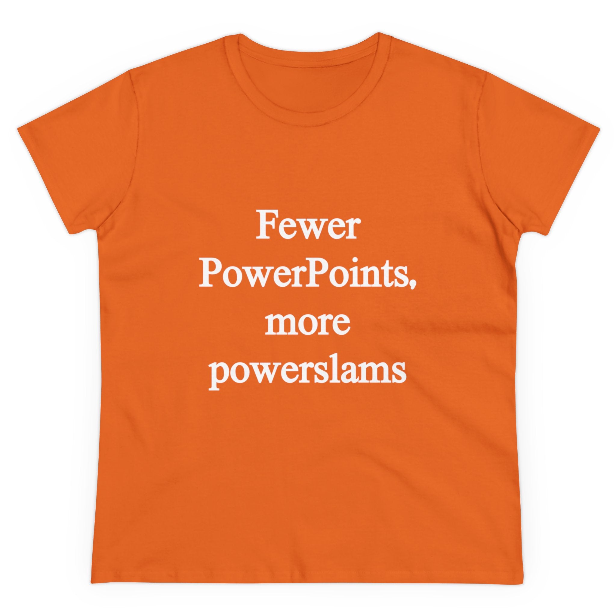 The "Fewer PowerPoints More Powerslams - Women's Tee" is an orange shirt featuring white text that says, "Fewer PowerPoints, more powerslams." It's made from pre-shrunk cotton to ensure a comfortable fit.