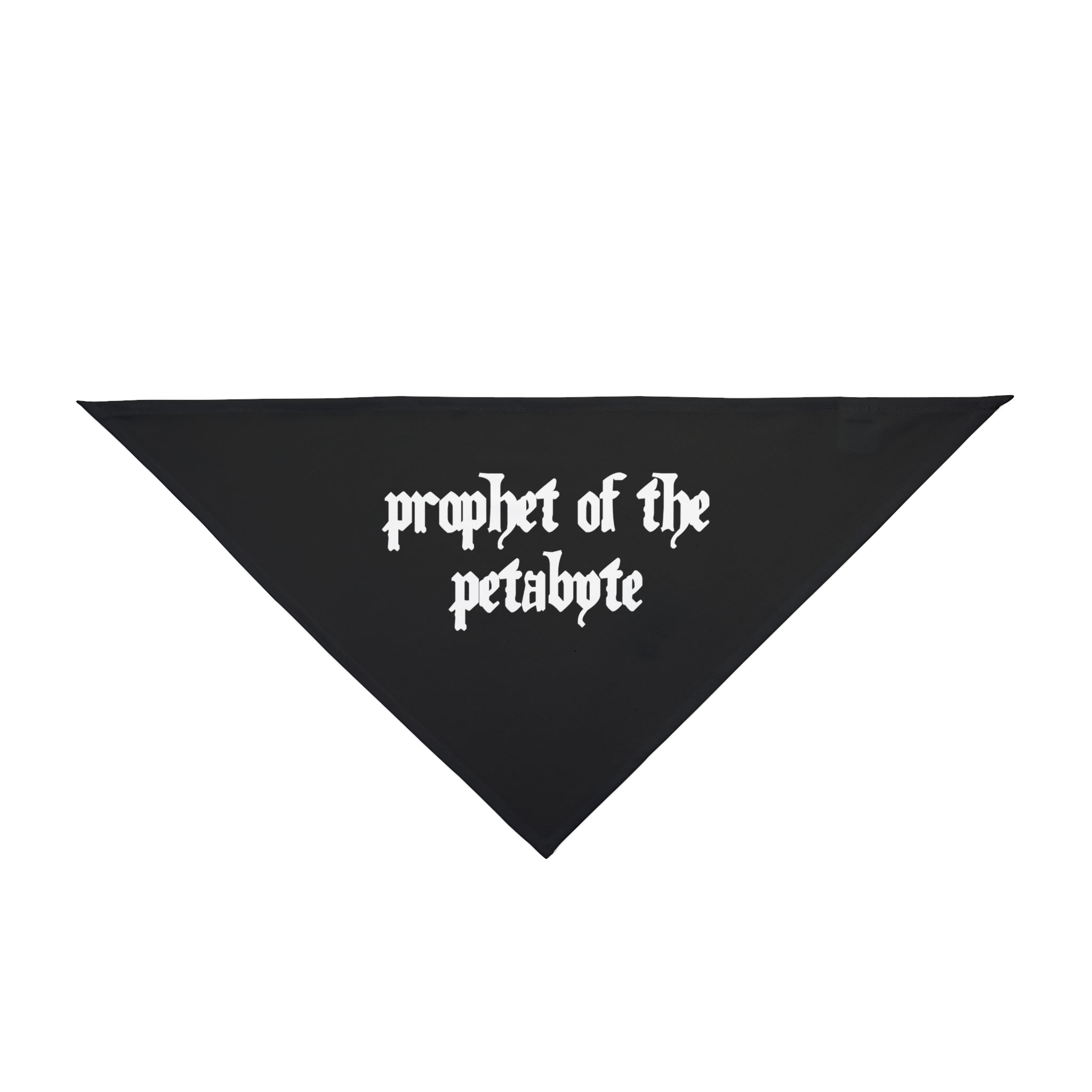 The Prophet of the Petabyte - Pet Bandana is a stylish and practical accessory for tech-loving pets, featuring a black triangular design with the phrase "prophet of the petabyte" in bold white Gothic font. Made from durable polyester, it's perfect for your digital-age companion.