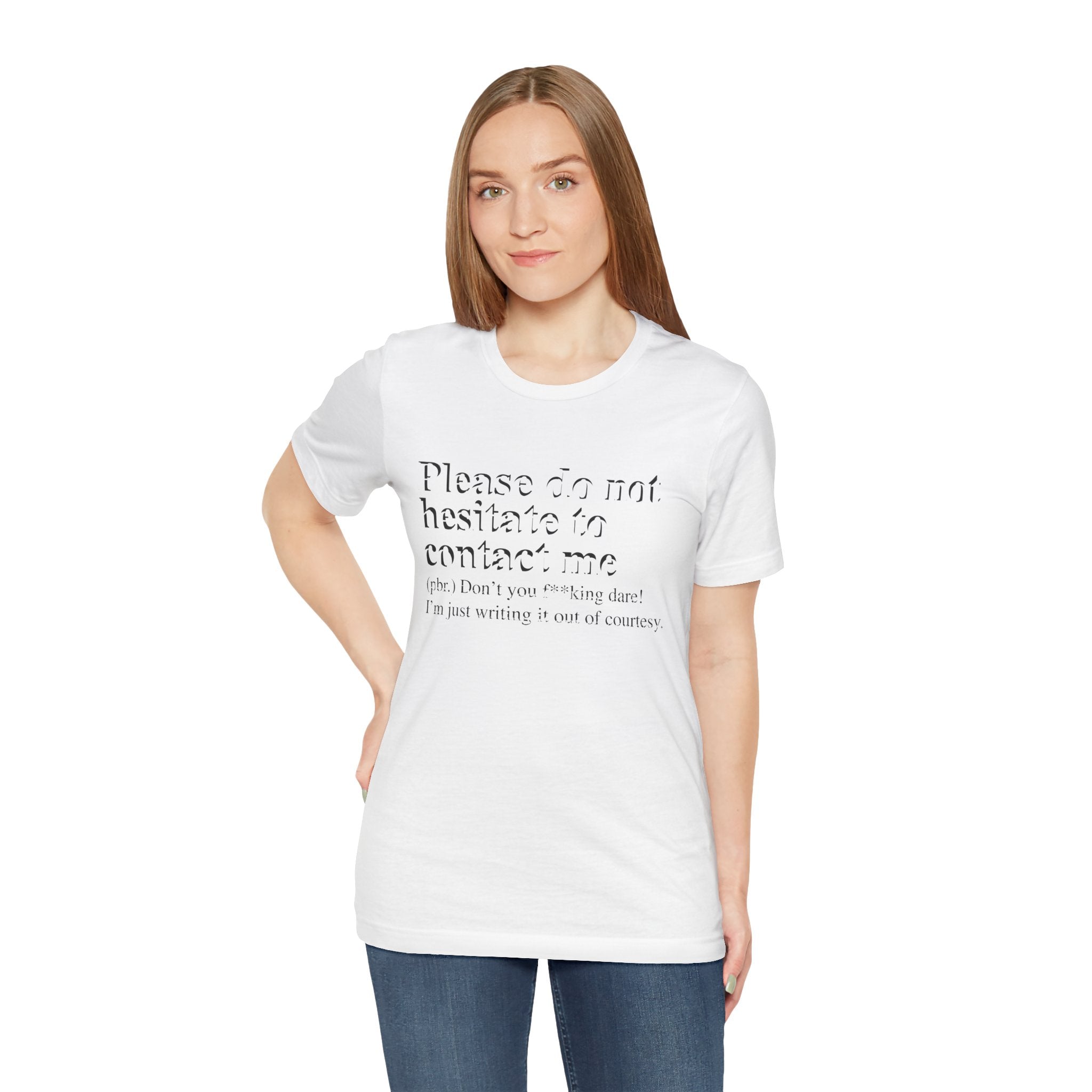 Sentence with replaced product name: A woman in a white, soft cotton Please Do Not Hesitate to Contact Me T-shirt with text that reads "please do not hesitate to contact me [don't you f*ing dare! I'm just writing it out of courtesy].