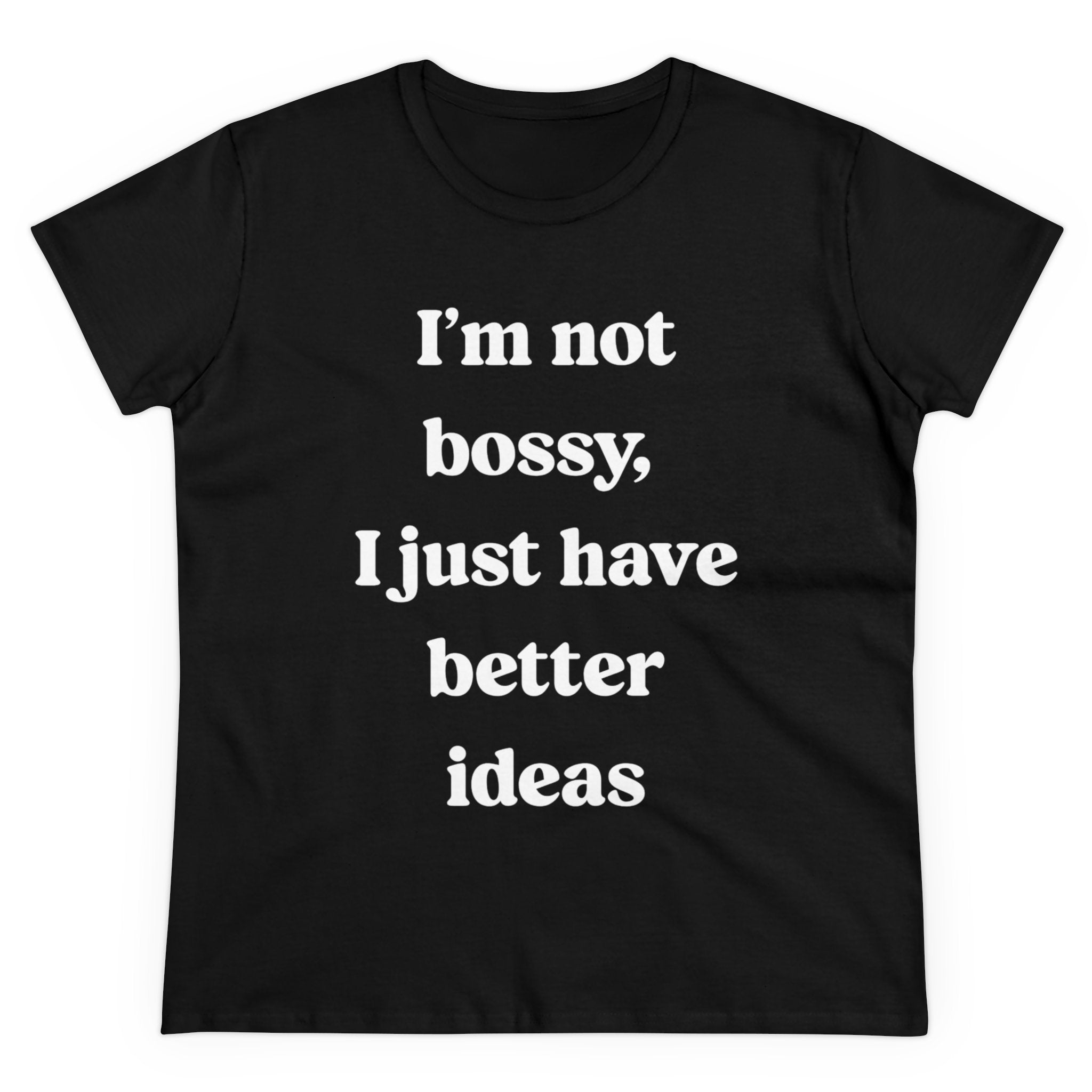 I'm Not Bossy I Just Have Better Ideas - Women's Tee