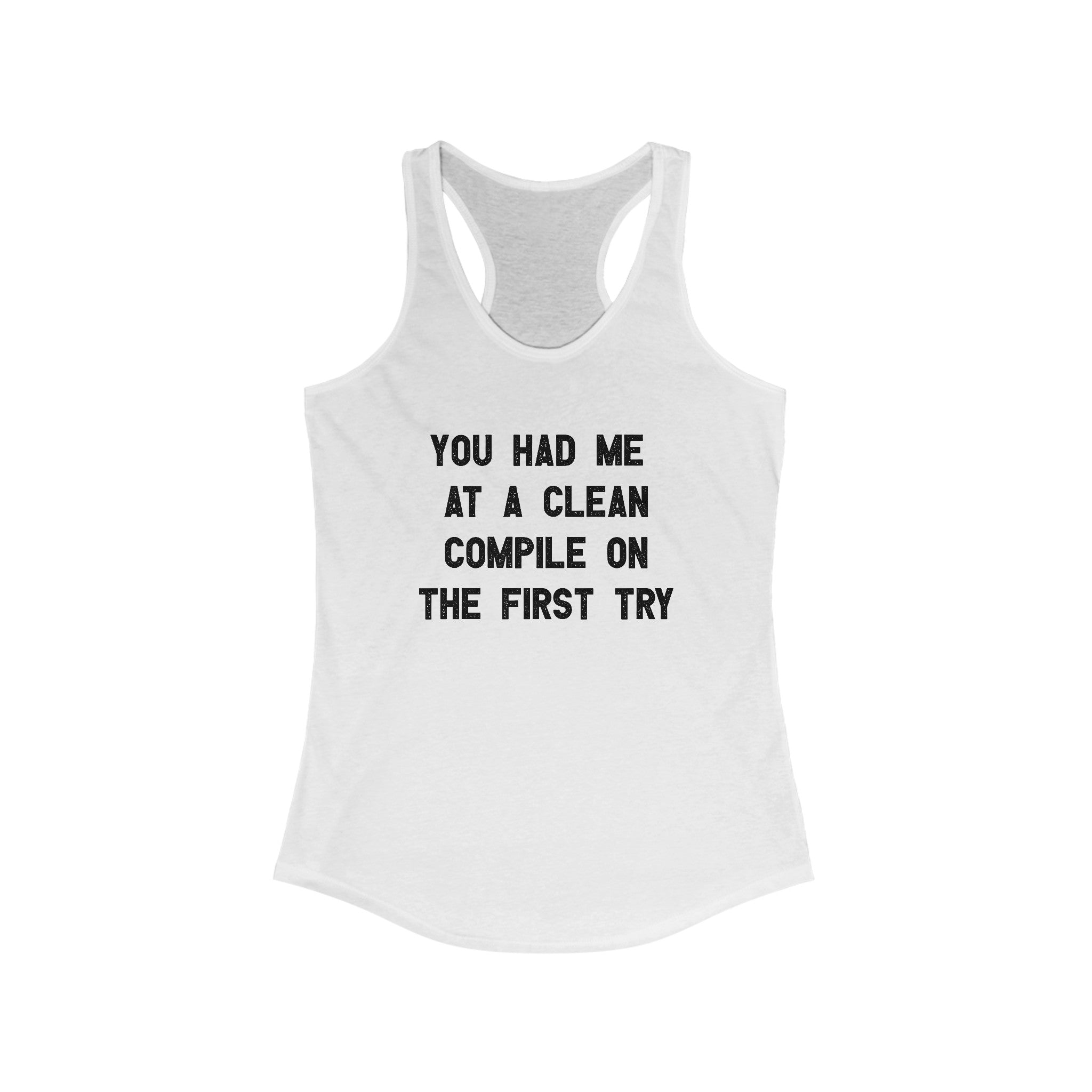 This You Had Me At a Clean Compile on the First Try - Women's Racerback Tank boasts the slogan "YOU HAD ME AT A CLEAN COMPILE ON THE FIRST TRY" in bold black letters, perfect for tech divas who appreciate style and coding success.