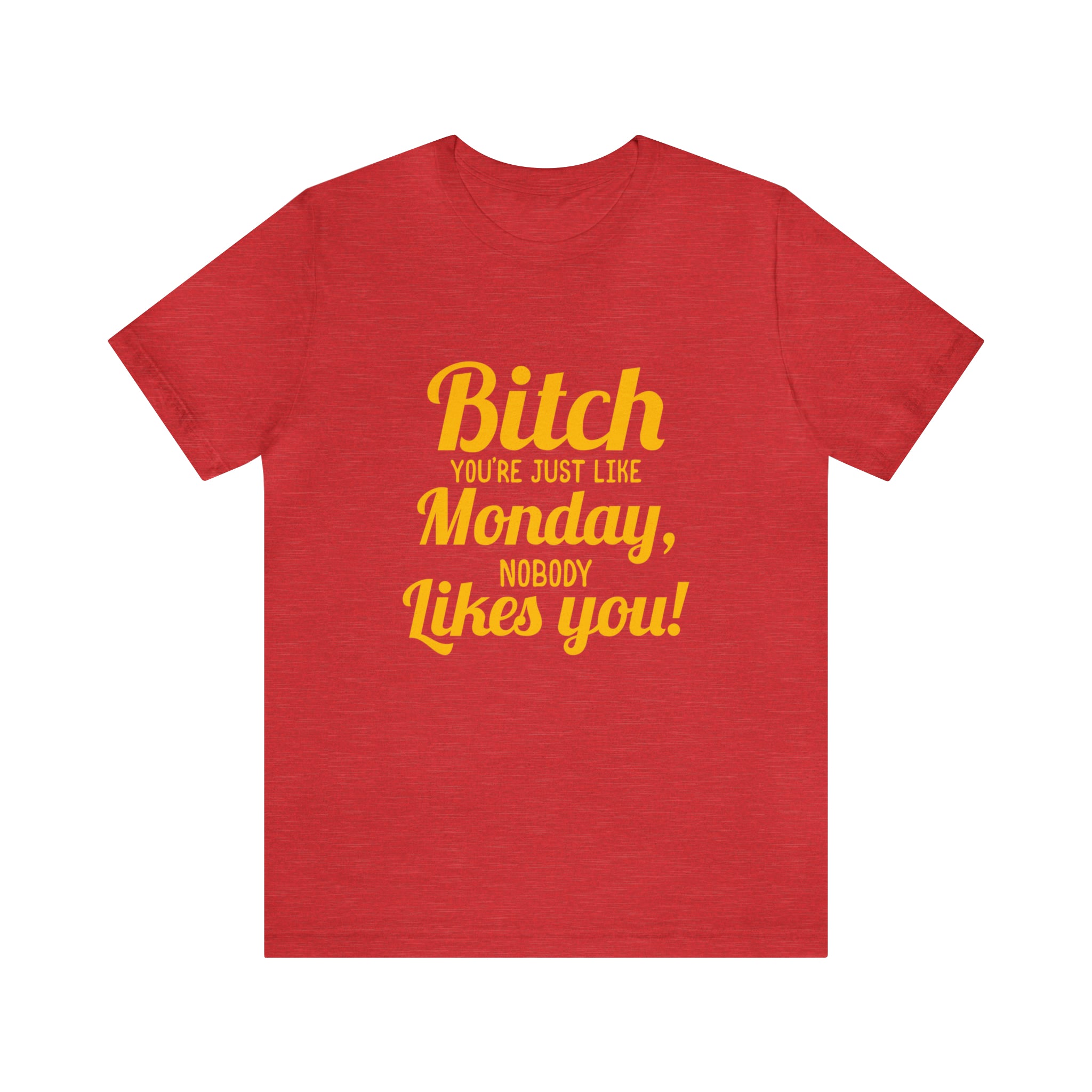 A stylish red Bitch you are just like Monday nobody likes you T-shirt.