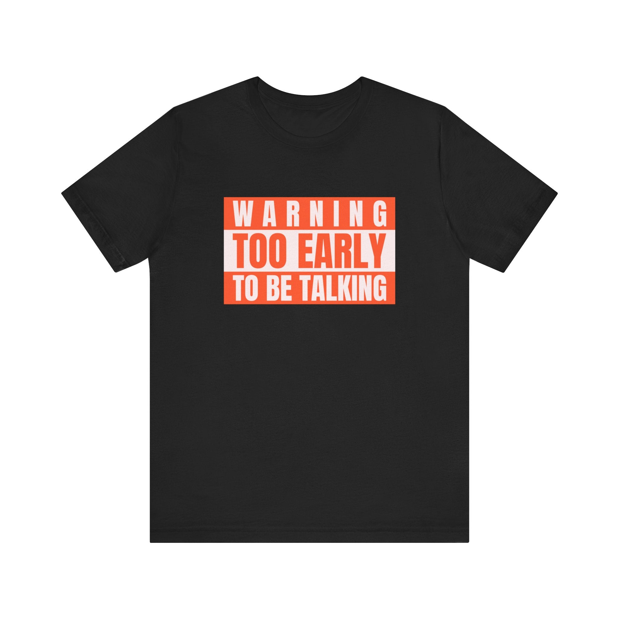 Too Early To Be Talking - T-Shirt