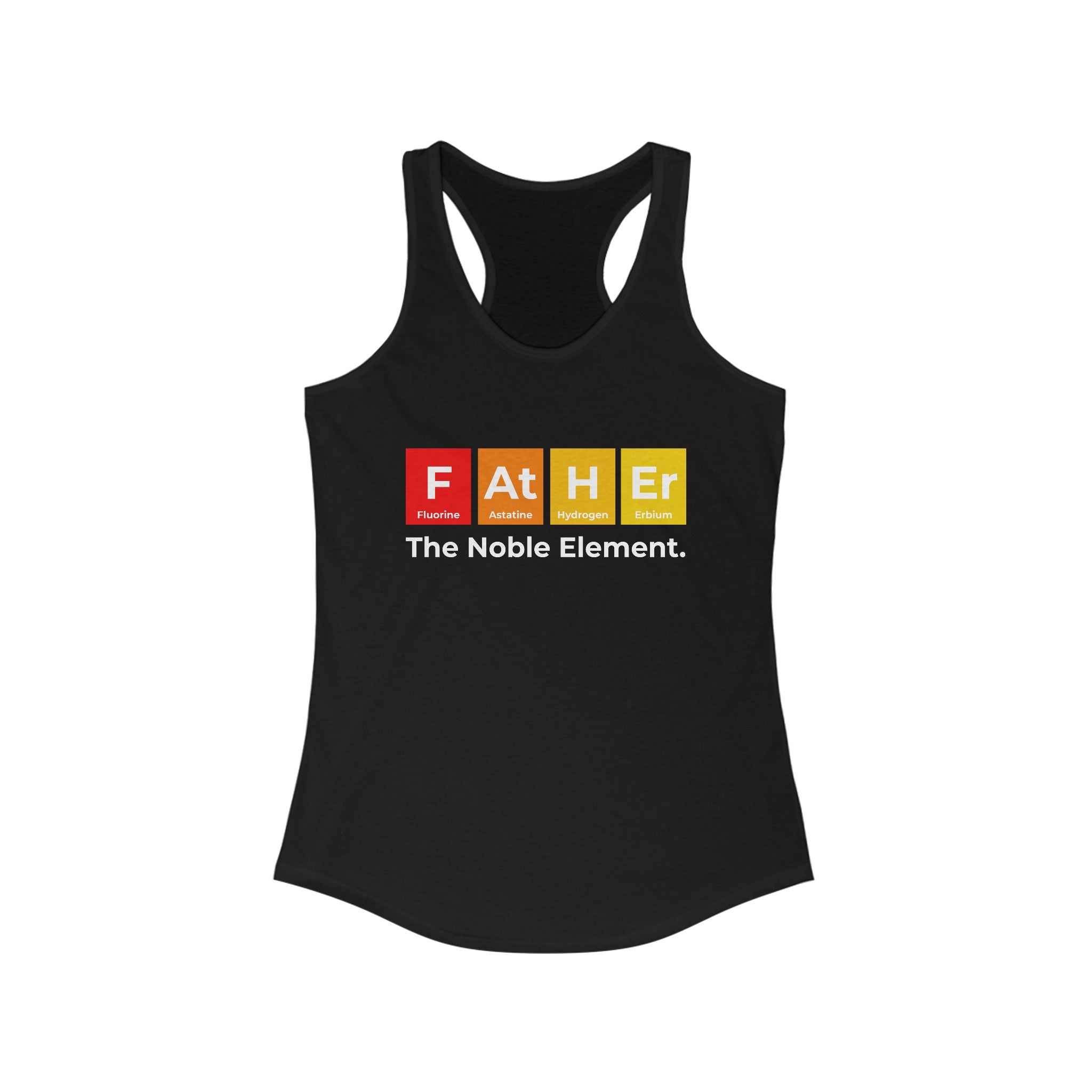 Black tank top with the word "Father" stylized using periodic table elements: Fluorine, Astatine, Hydrogen, and Erbium. Below, text reads "The Noble Element." This lightweight Father Graphic - Women's Racerback Tank features trendy Father graphic designs perfect for an active style.