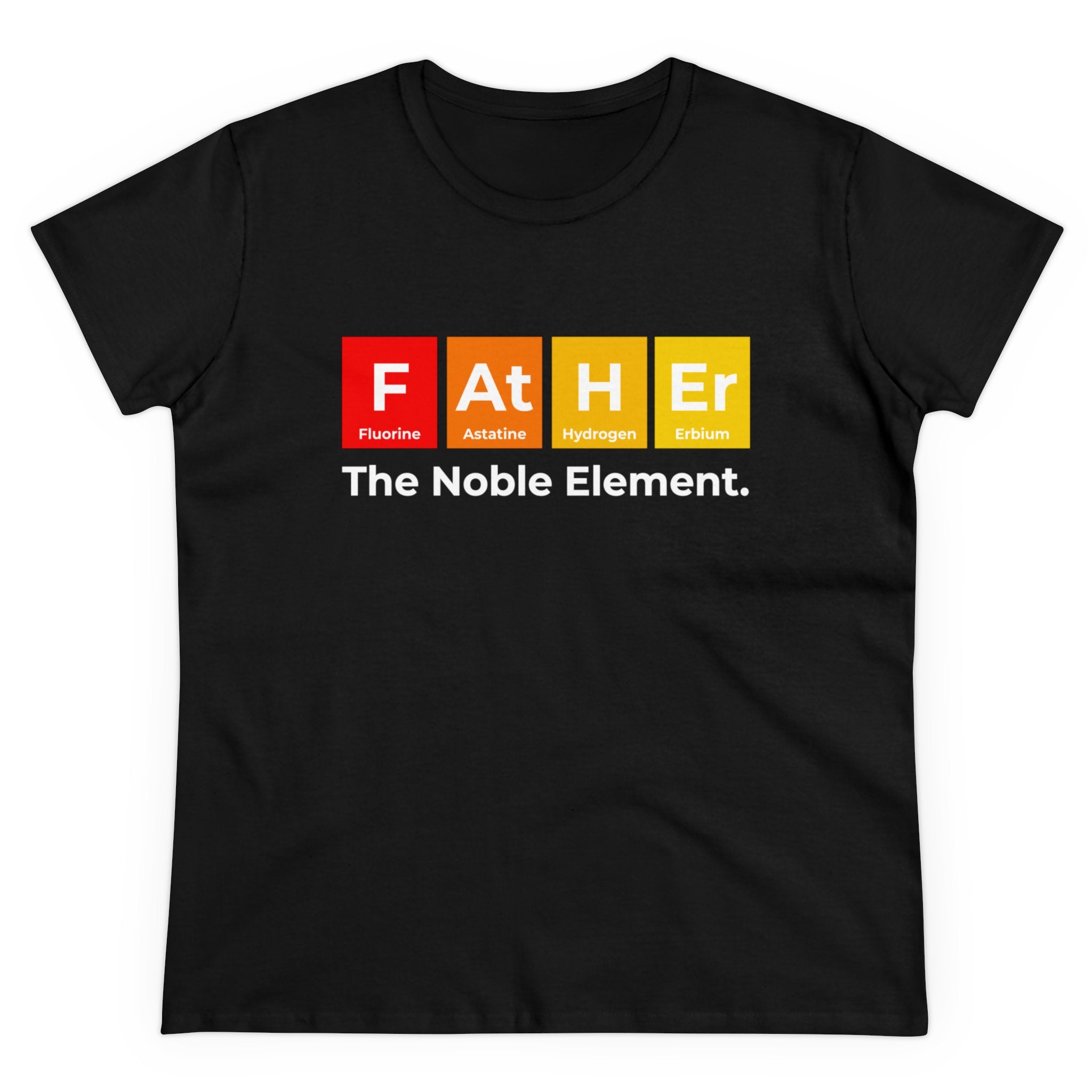Father Graphic - Women's Tee featuring a comfortable cotton design with a periodic table spelling "FATHER" using elements Fluorine (F), Astatine (At), Hydrogen (H), and Erbium (Er). Text below reads "The Noble Element.