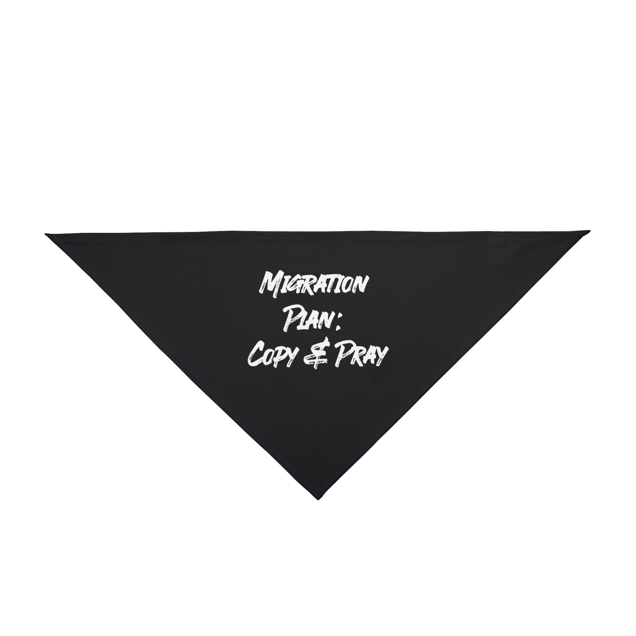 Introducing the Migration Plan Copy and Pray - Pet Bandana, a chic black polyester accessory adorned with a witty design featuring "Migration Plan: Copy & Pray" in sharp white text, perfect for pets.