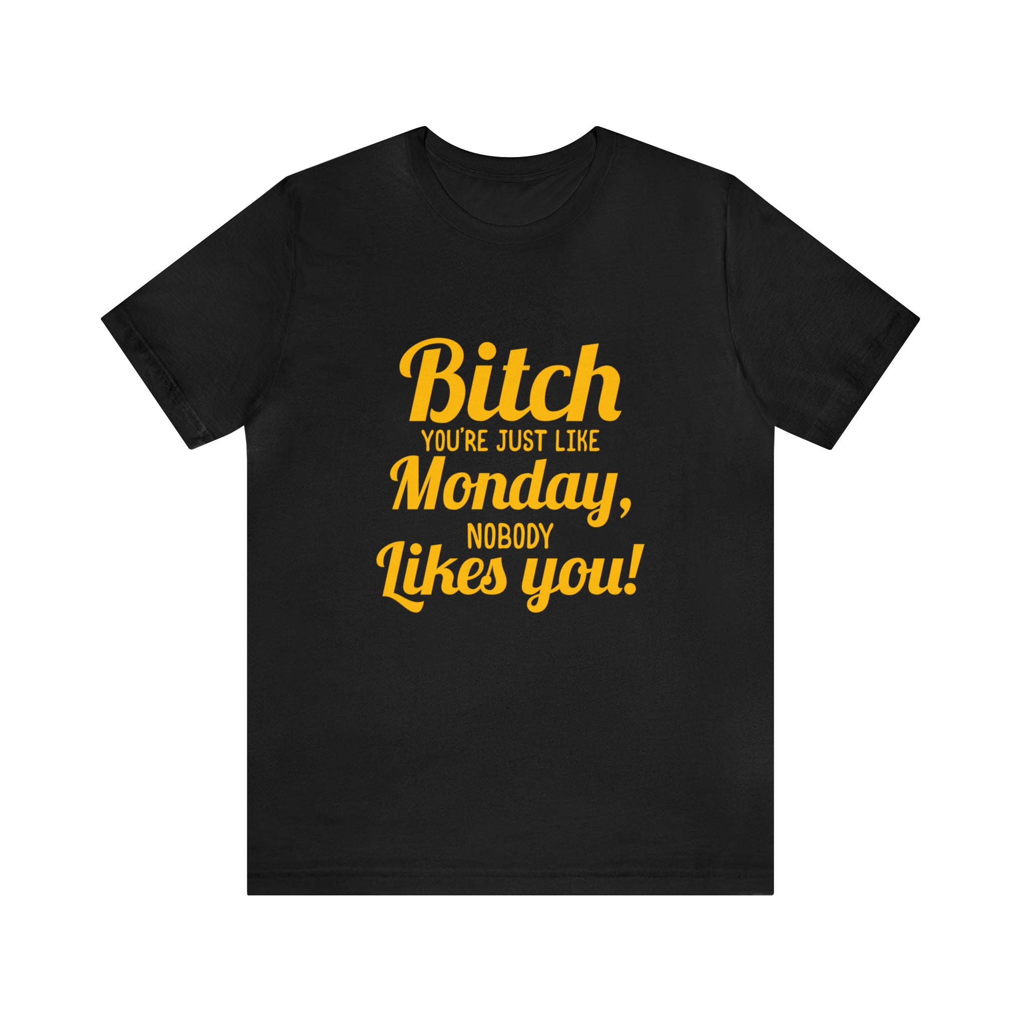 A stylish black Bitch you are just like Monday nobody likes you T-shirt.