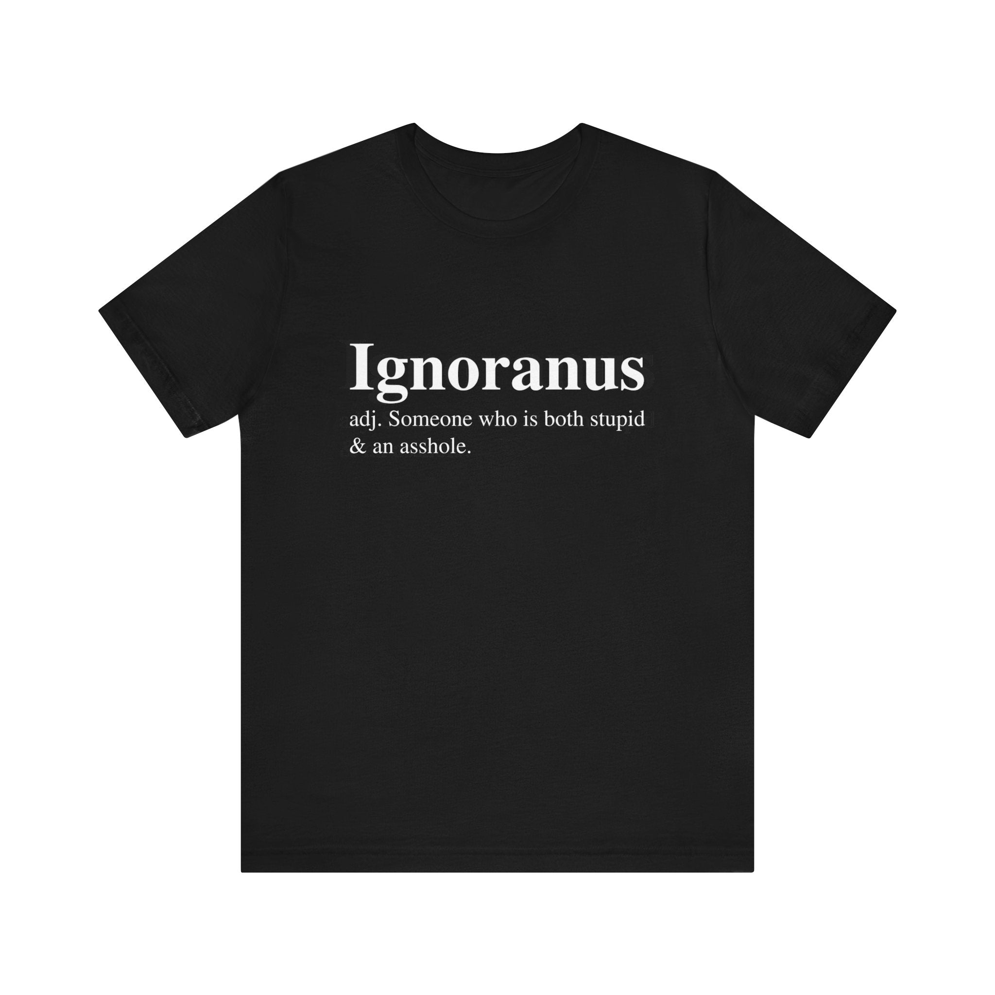 Unisex black Ignoranus T-shirt featuring the word "Ignoranus" in white text, defined as "someone who is both stupid & an asshole," crafted from soft cotton.