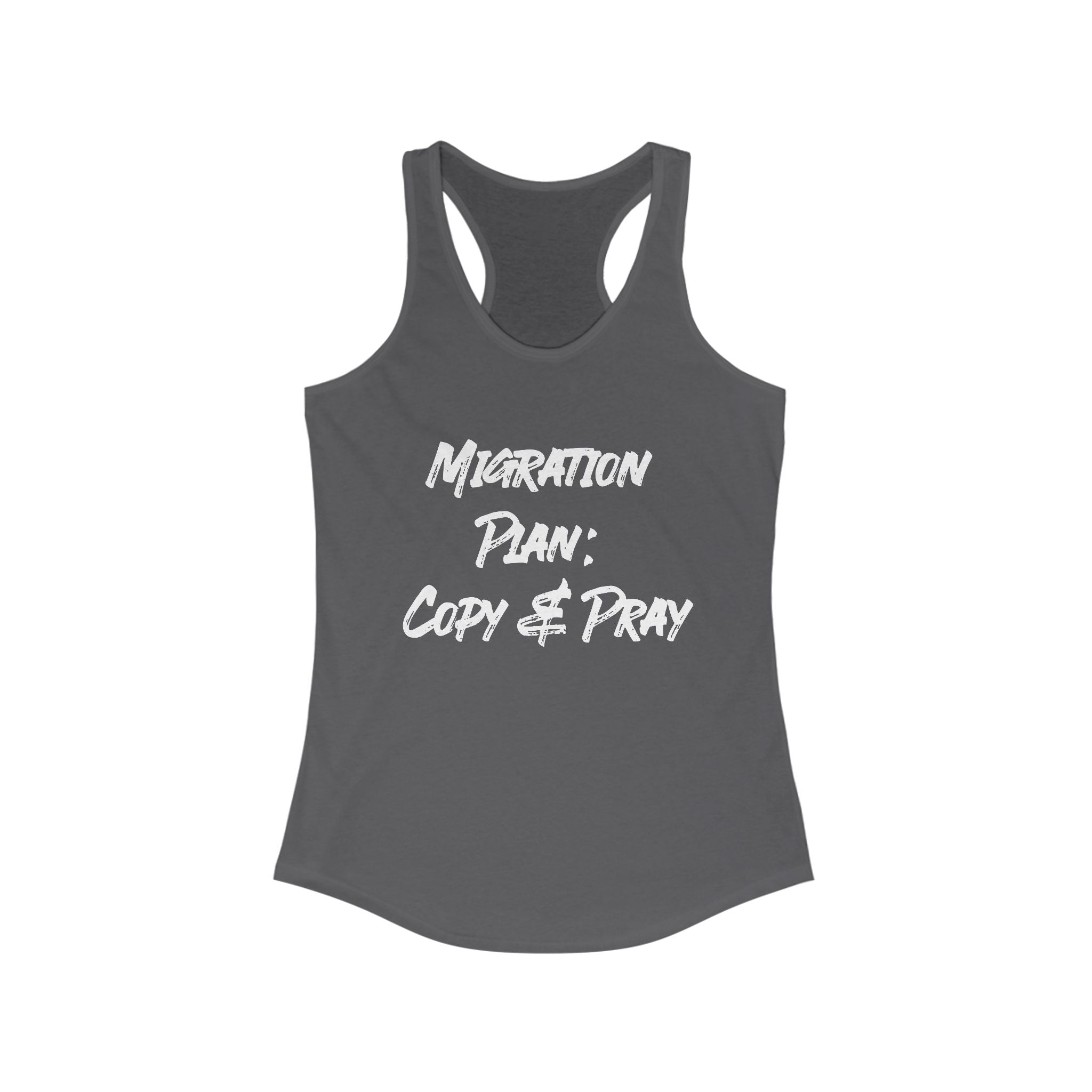 The Women's Racerback Tank, named "Migration Plan Copy and Pray," is a dark gray tank featuring the humorous text "Migration Plan: Copy & Pray" in white, ideal for the active woman with a sense of humor.