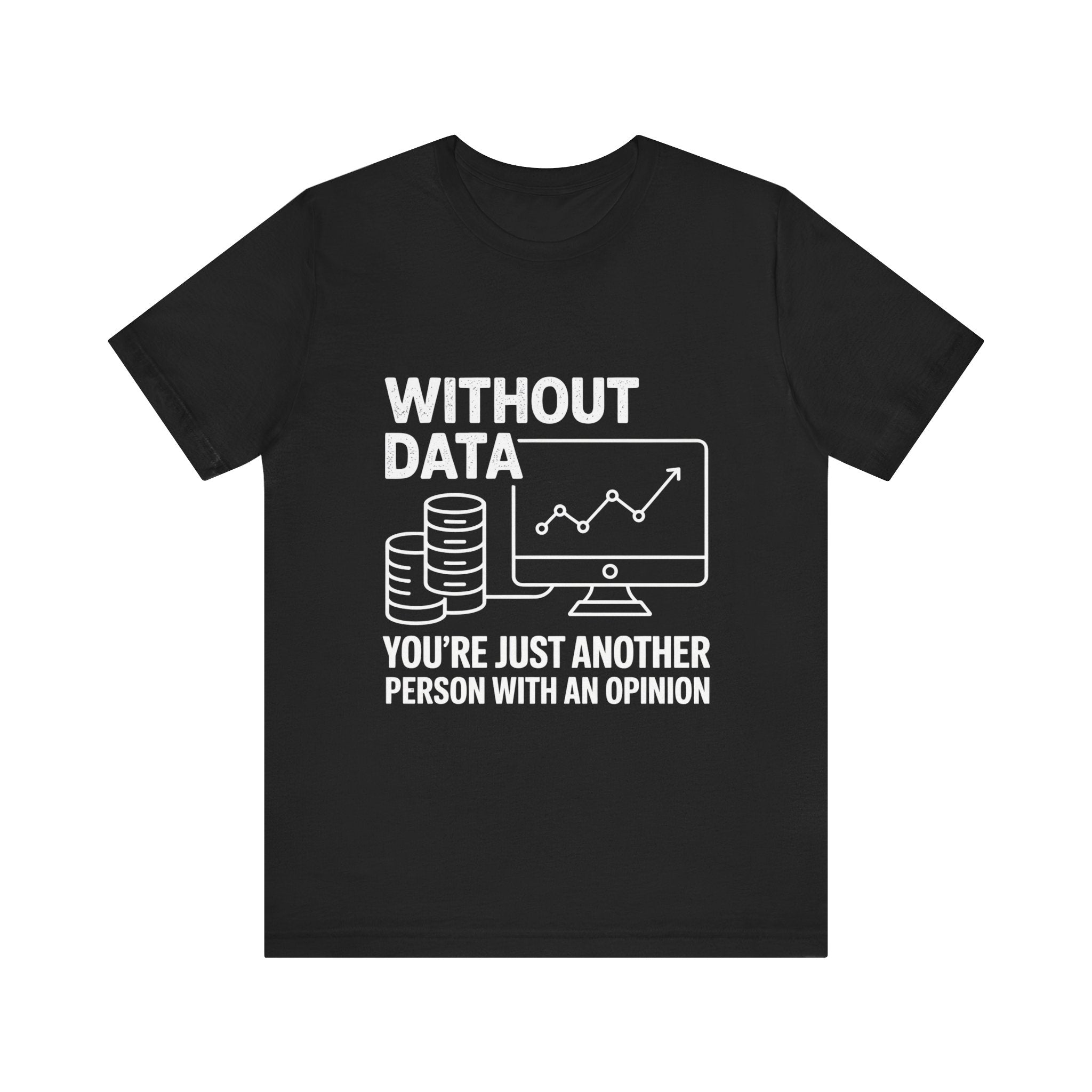 Without data youre just another person with an opinion -T Shirt