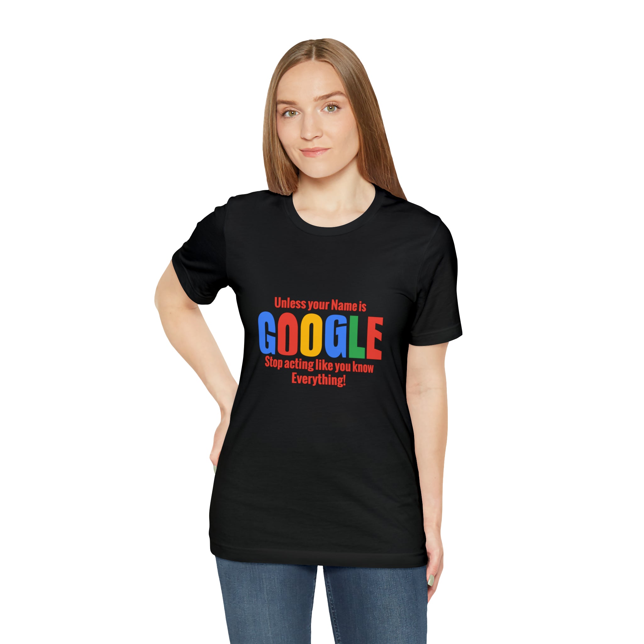 Unless your name is google stop acting like you know everything T-Shirt