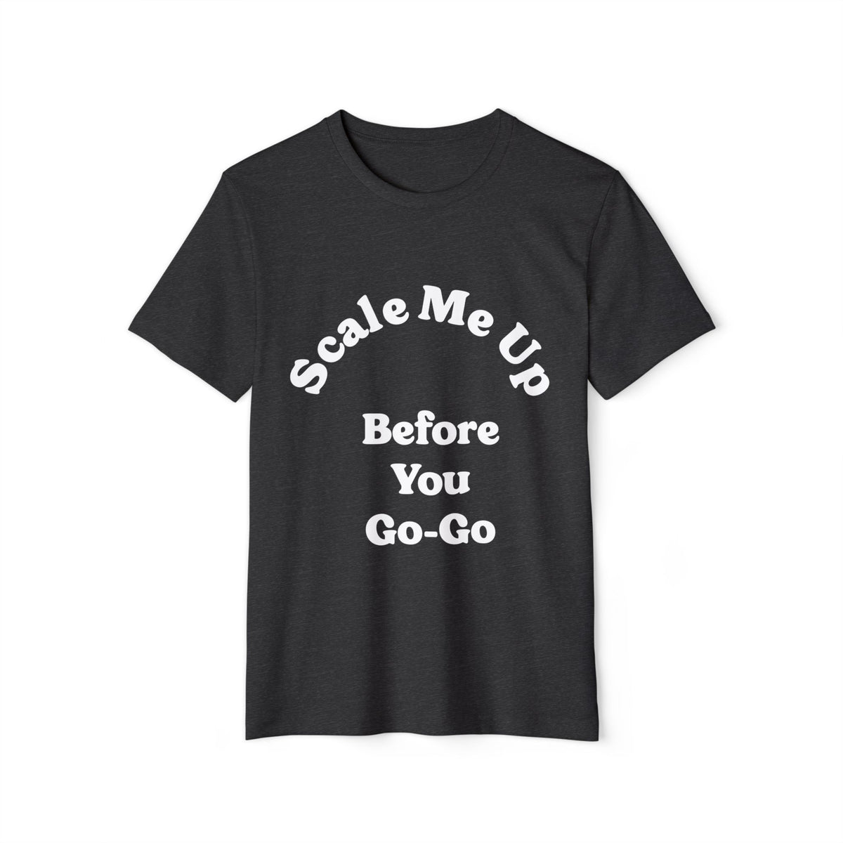 Scale Me Up Before You Go-Go Recycled Organic Tee