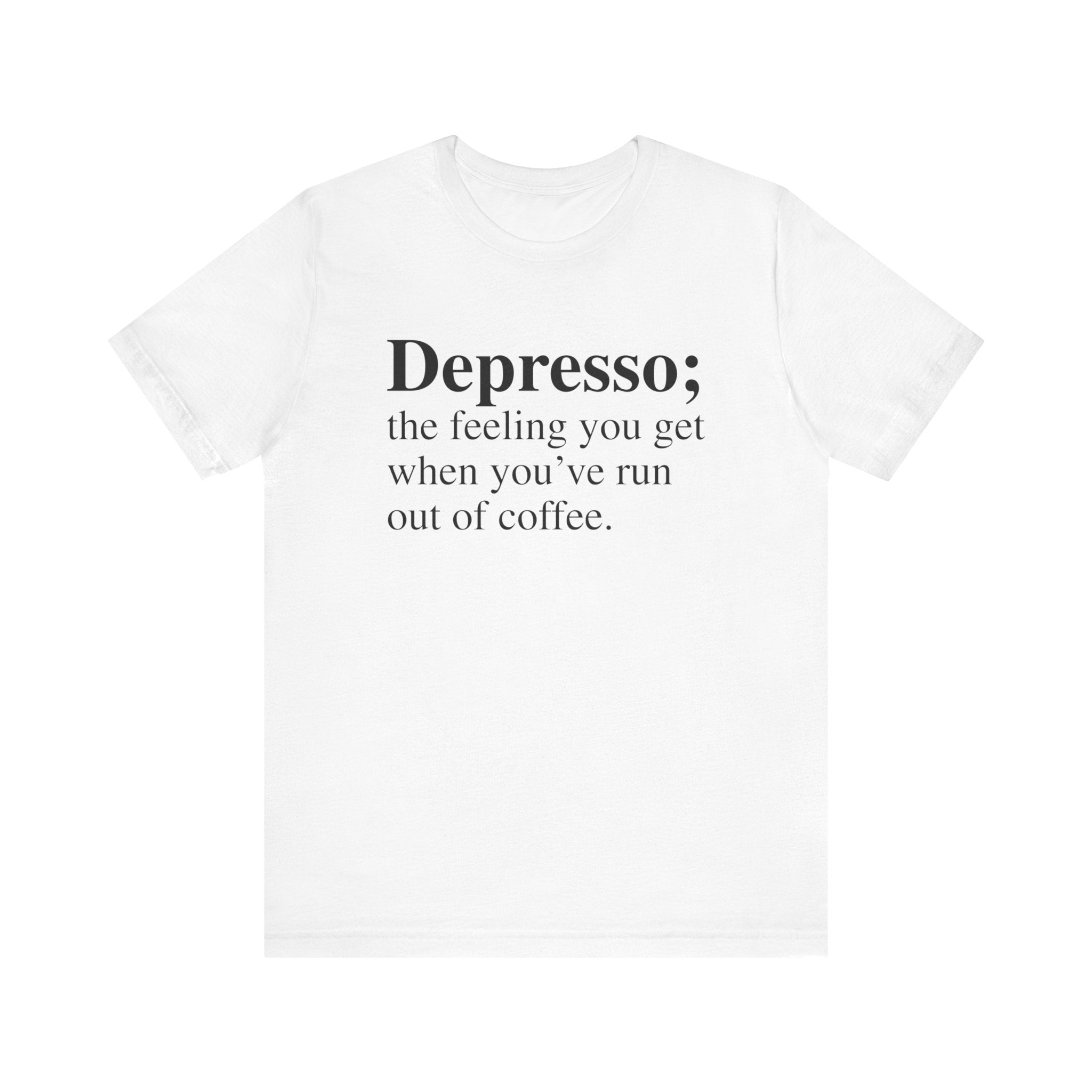 Depresso T-Shirt with white soft cotton, featuring black text that reads "Depresso; the feeling you get when you’ve run out of coffee.