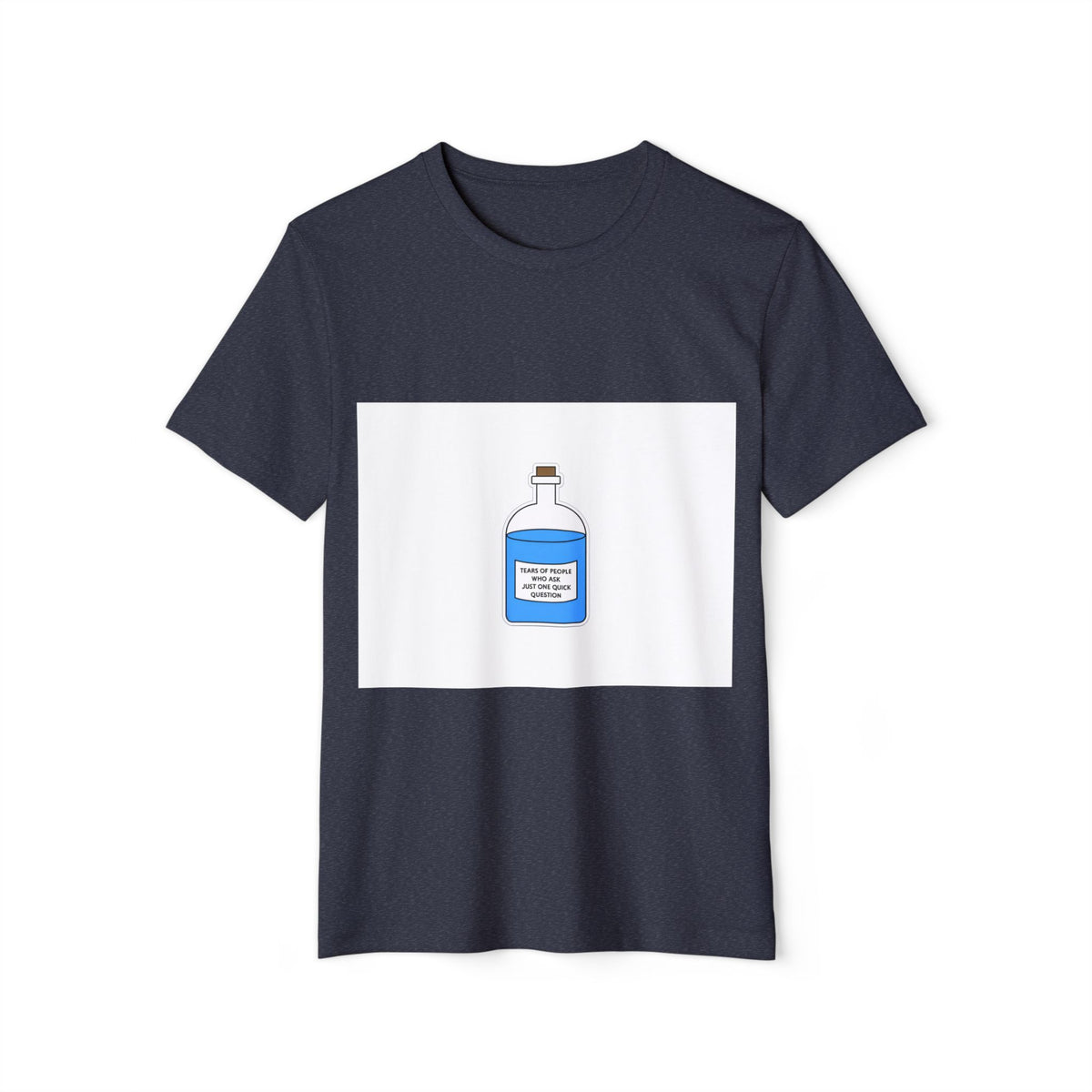 Tears of People Who Ask Just One Quick Question Recycled Organic Tee