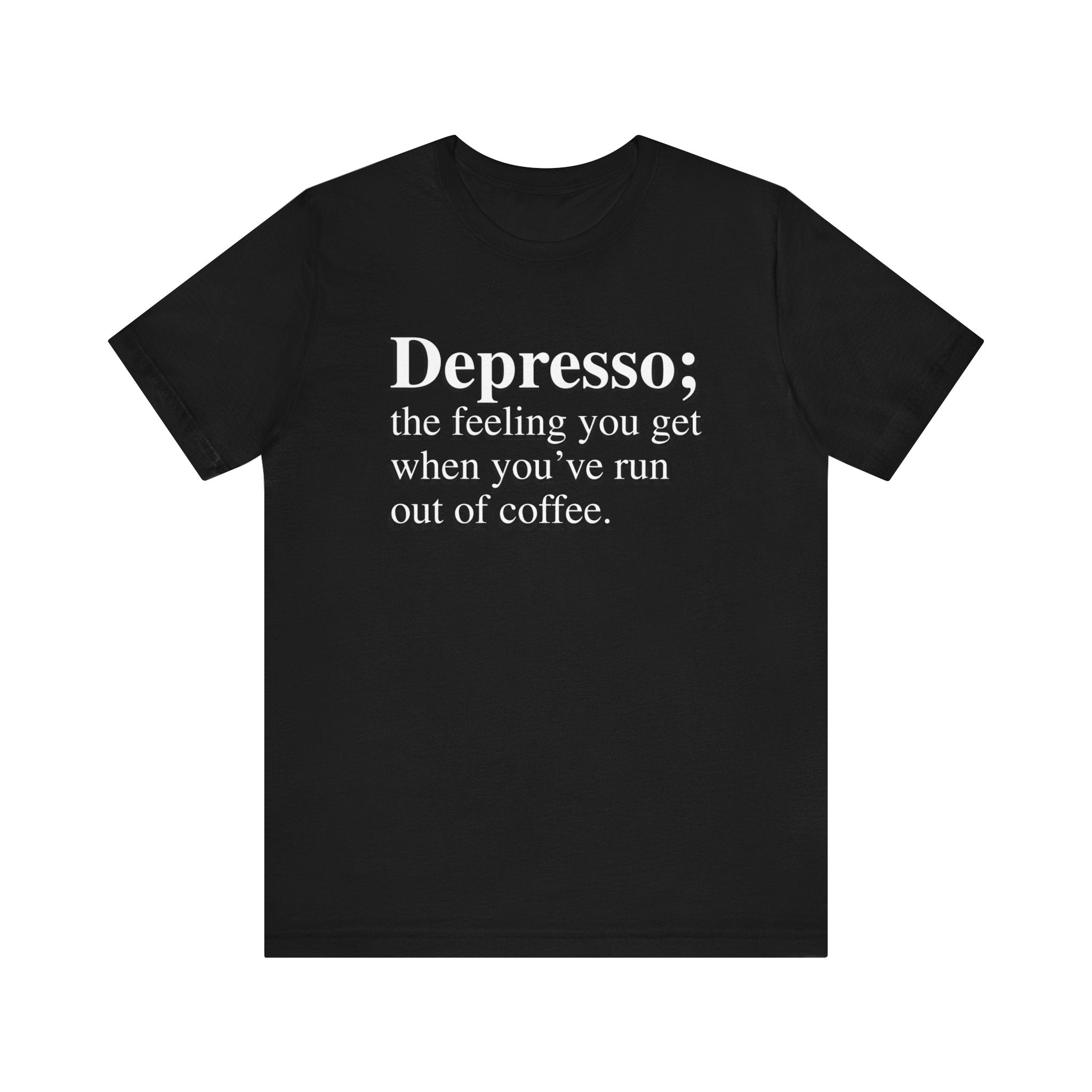 Black soft cotton Depresso T-Shirt with white text reading "depresso; the feeling you get when you’ve run out of coffee.