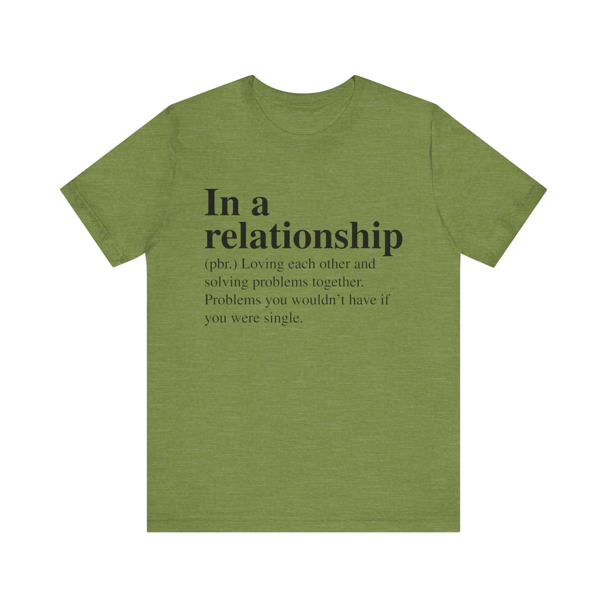 Olive green unisex In a Relationship T-Shirt with white text stating "in a relationship (npr.): loving each other and solving problems together. Problems you wouldn't have if you were single.