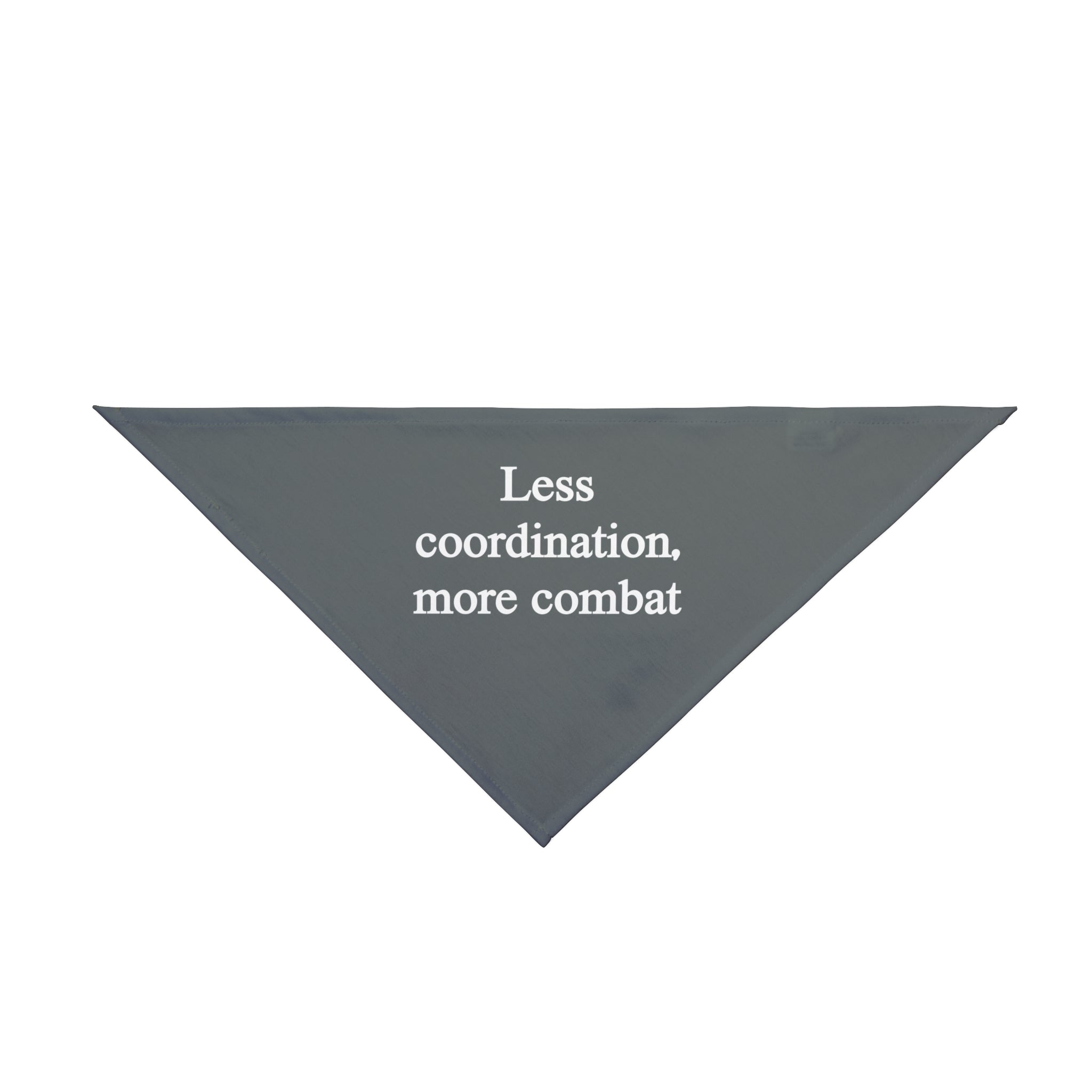 The "Less Coordination More Combat - Pet Bandana" is a gray, triangular bandana made from soft-spun polyester and features the text "Less Coordination, More Combat" printed in white, making it perfect for adding a touch of style to your pet.