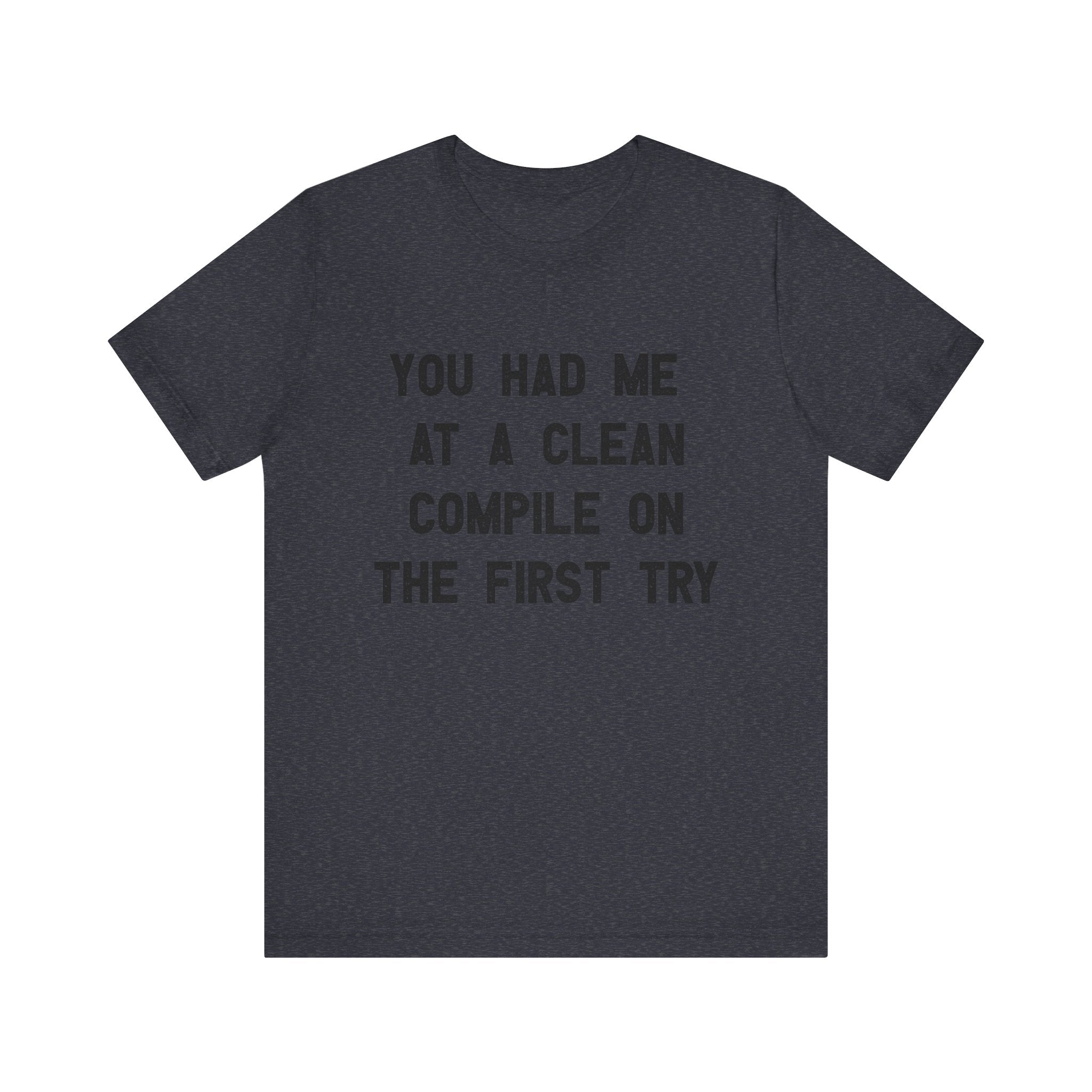 You Had Me At a Clean Compile on the First Try - T-Shirt