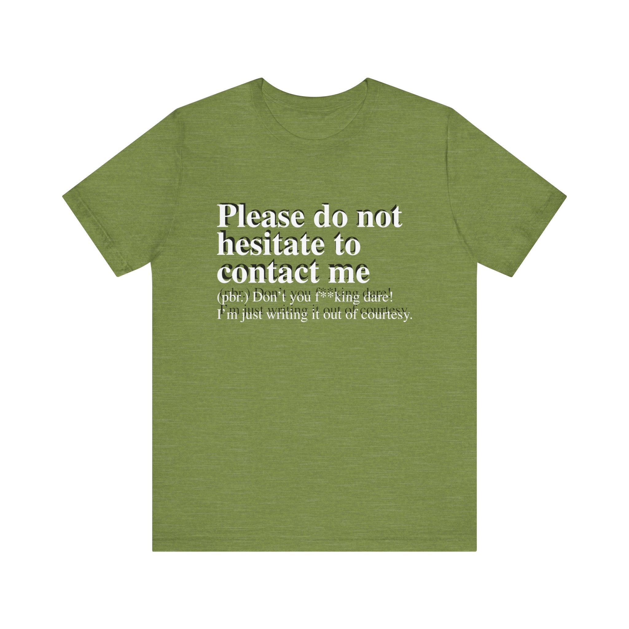 Olive green unisex jersey tee with text saying "Please Do Not Hesitate to Contact Me T-Shirt (pbr: don't you f*ing dare! I’m just writing it out of courtesy.)