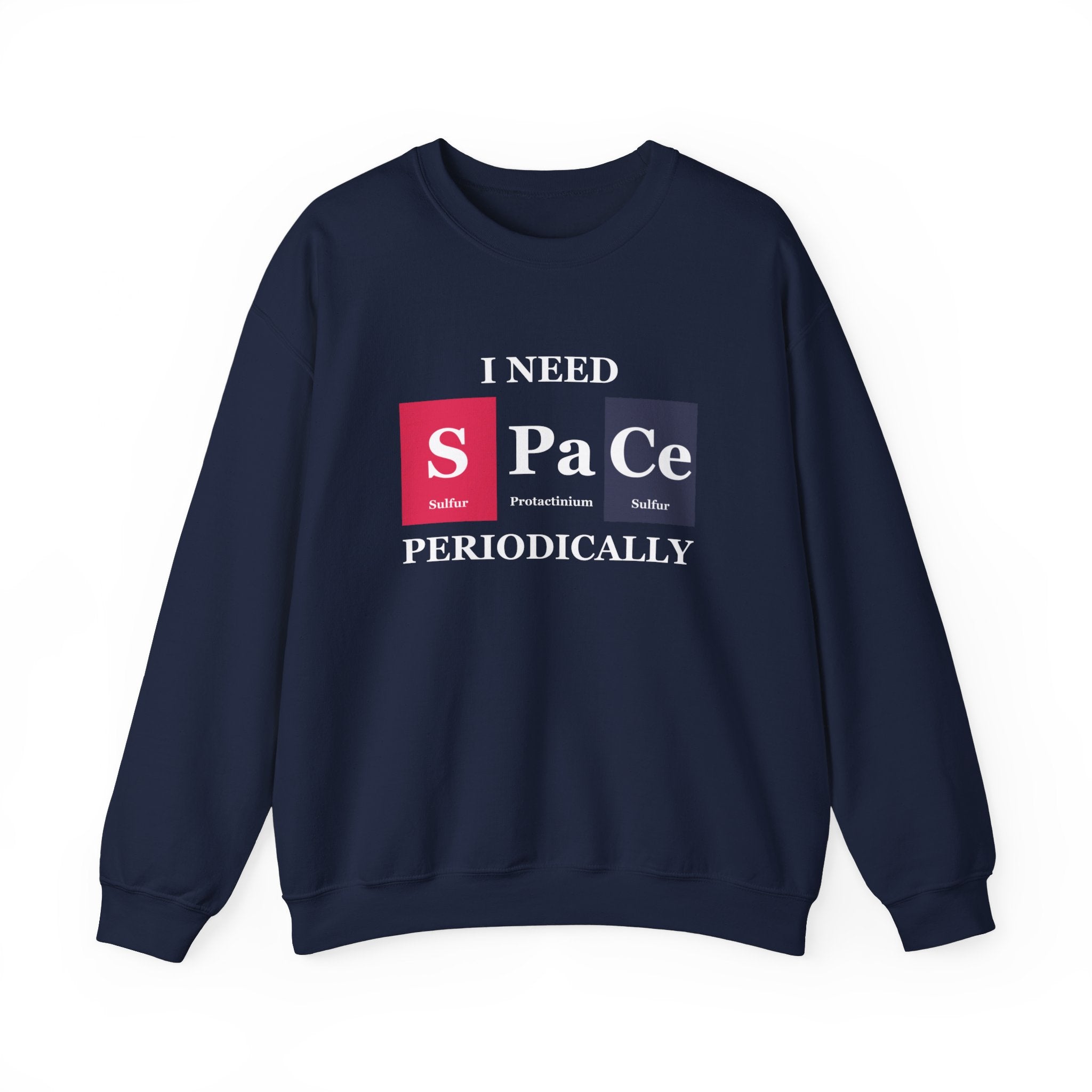 A navy blue S-Pa-Ce - Sweatshirt perfect for winter, featuring the text "I NEED S Pa Ce PERIODICALLY" using periodic table elements: Sulfur, Protactinium, and Cerium. Embrace coziness with this clever and stylish piece.