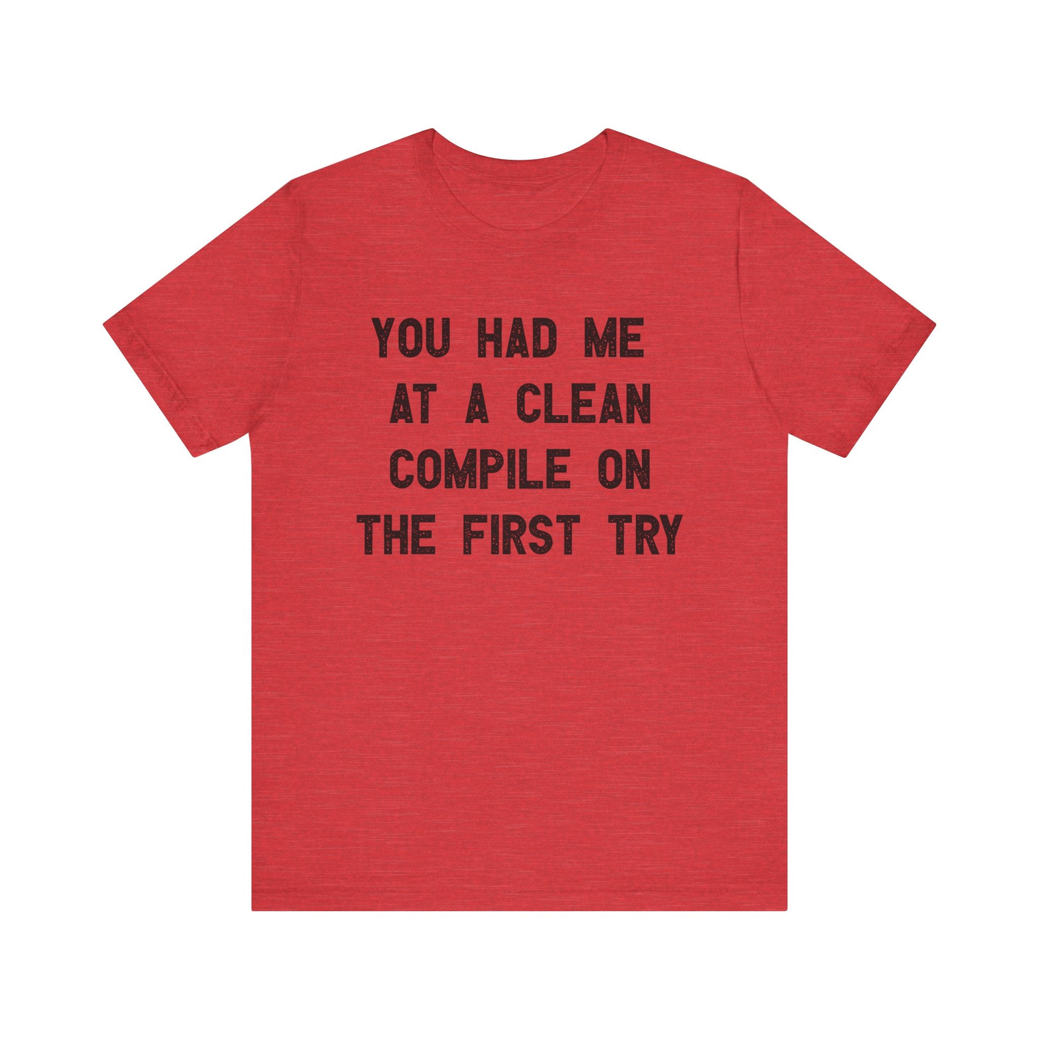 You Had Me At a Clean Compile on the First Try - T-Shirt