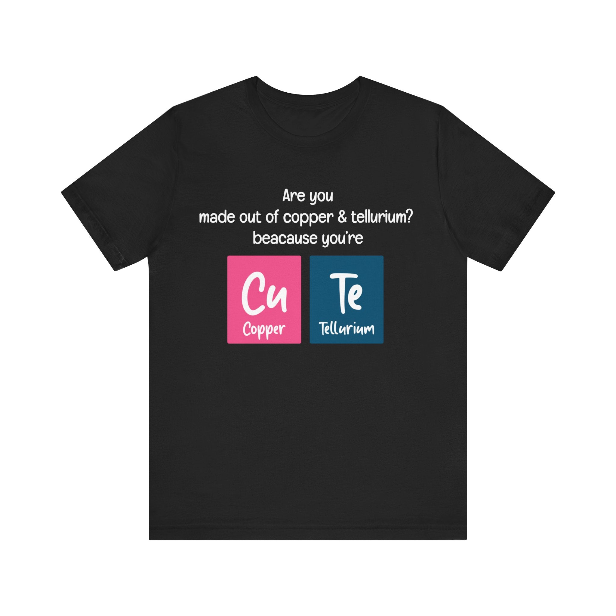 This black Cu-Te - T-Shirt features the text "Are you made out of copper & tellurium? because you're Cu Te" along with periodic table symbols for Copper (Cu) and Tellurium (Te). Made from soft Airlume combed and ring-spun cotton, it offers both comfort and a clever twist for science lovers.