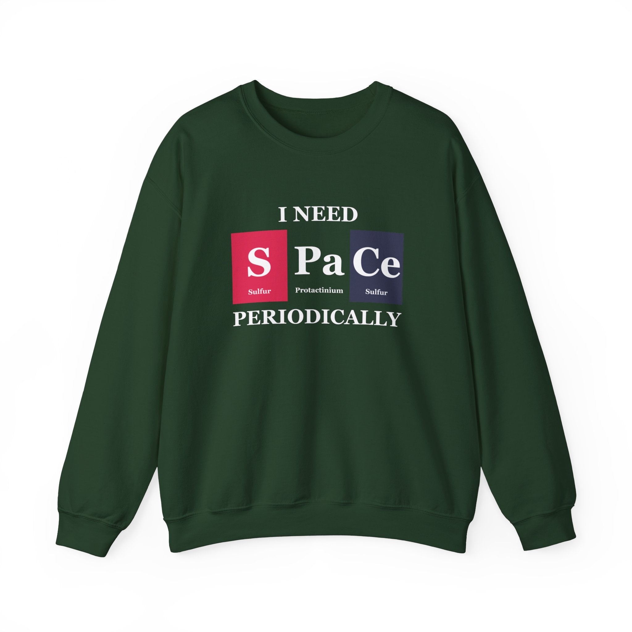 A dark green S-Pa-Ce - Sweatshirt perfect for winter coziness, featuring text that says "I need space periodically," with "space" cleverly represented using the periodic table elements Sulfur (S), Protactinium (Pa), and Cerium (Ce).