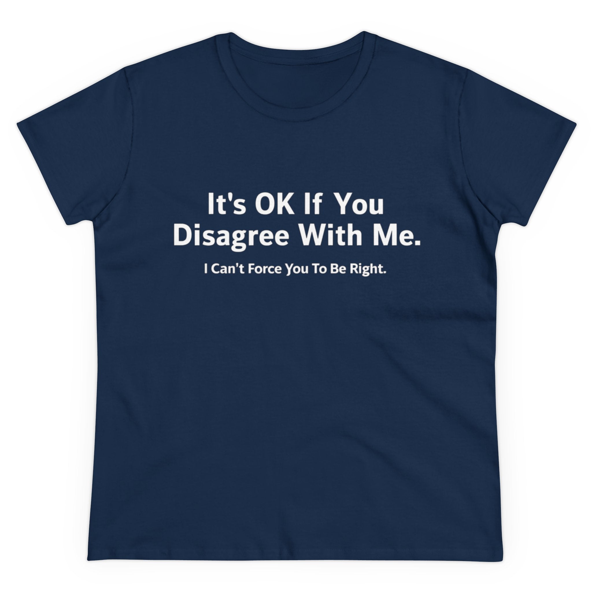 It's Ok If You Disagree With Me - Women's Tee, a navy blue shirt with the empowering print, "It's OK If You Disagree With Me. I Can't Force You To Be Right," in white, blending comfort & style effortlessly.