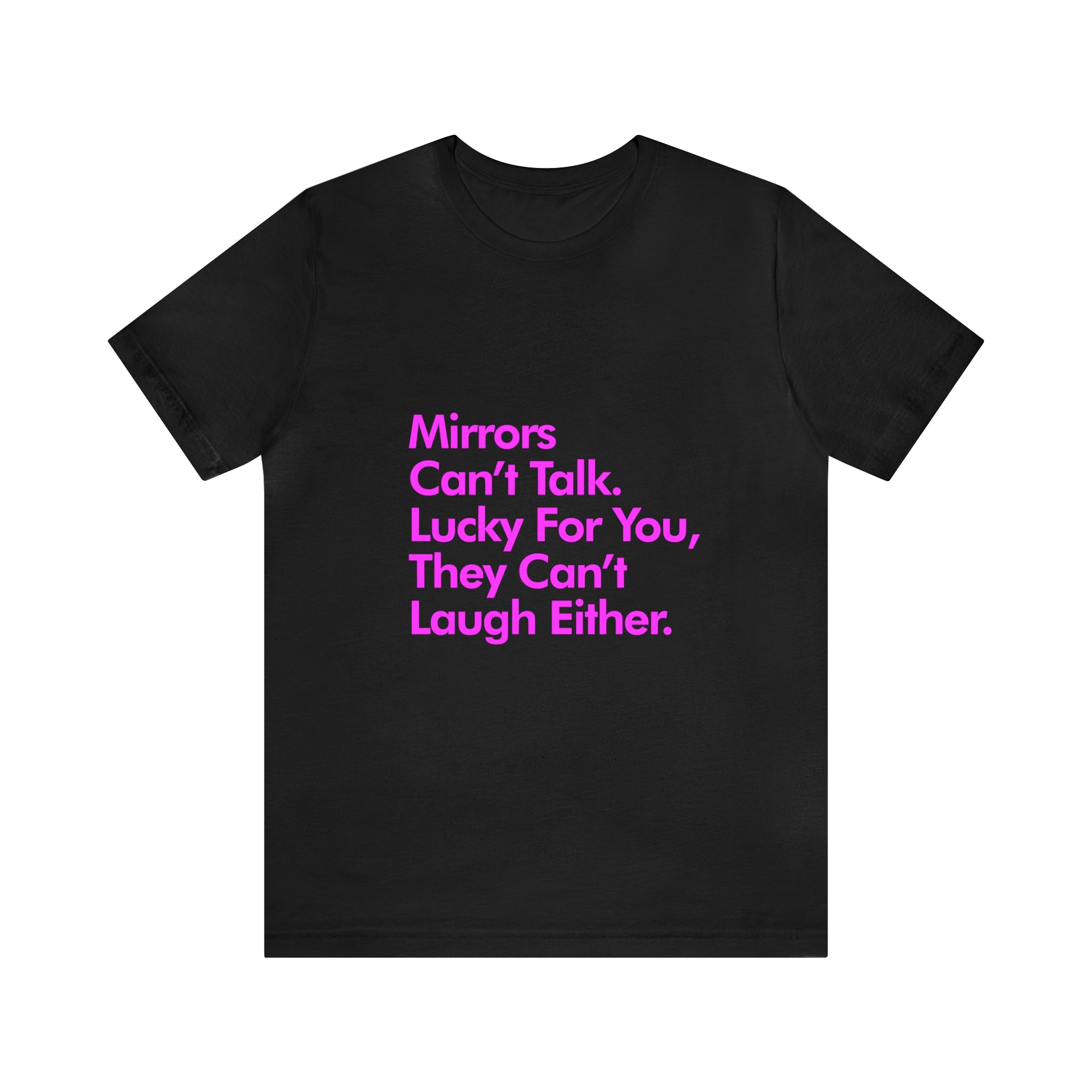 Mirrors cant talk lucky for you they cant laugh either T-Shirt