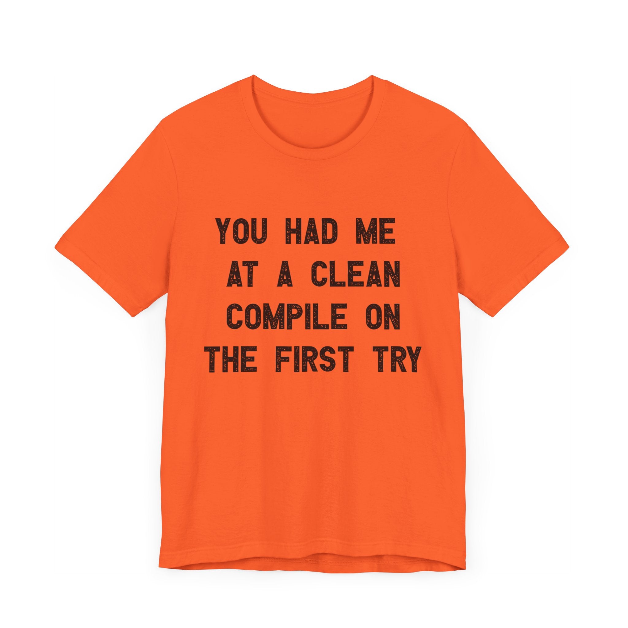 You Had Me At a Clean Compile on the First Try - T-Shirt