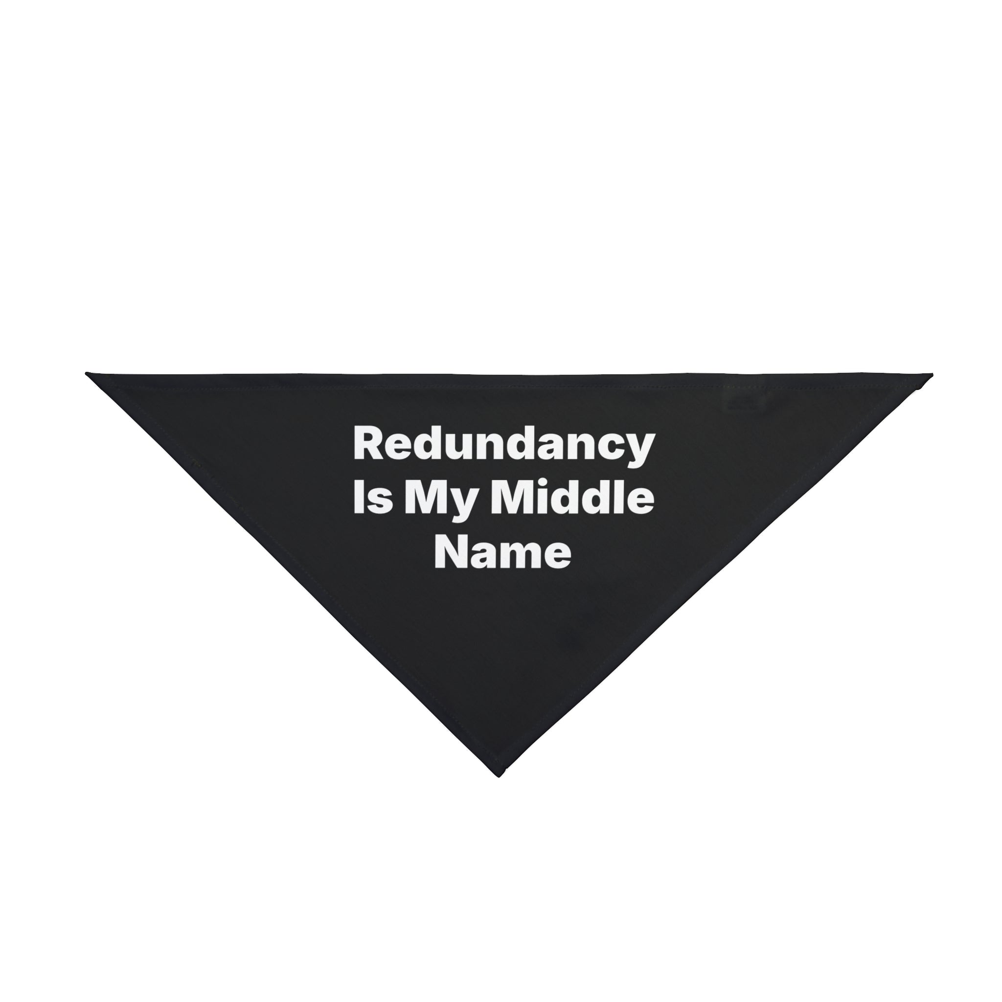 Introducing the "Redundancy Is My Middle Name" pet bandana: expertly crafted from soft-spun polyester, this pet-friendly accessory showcases a sleek black triangular design adorned with striking white letters.