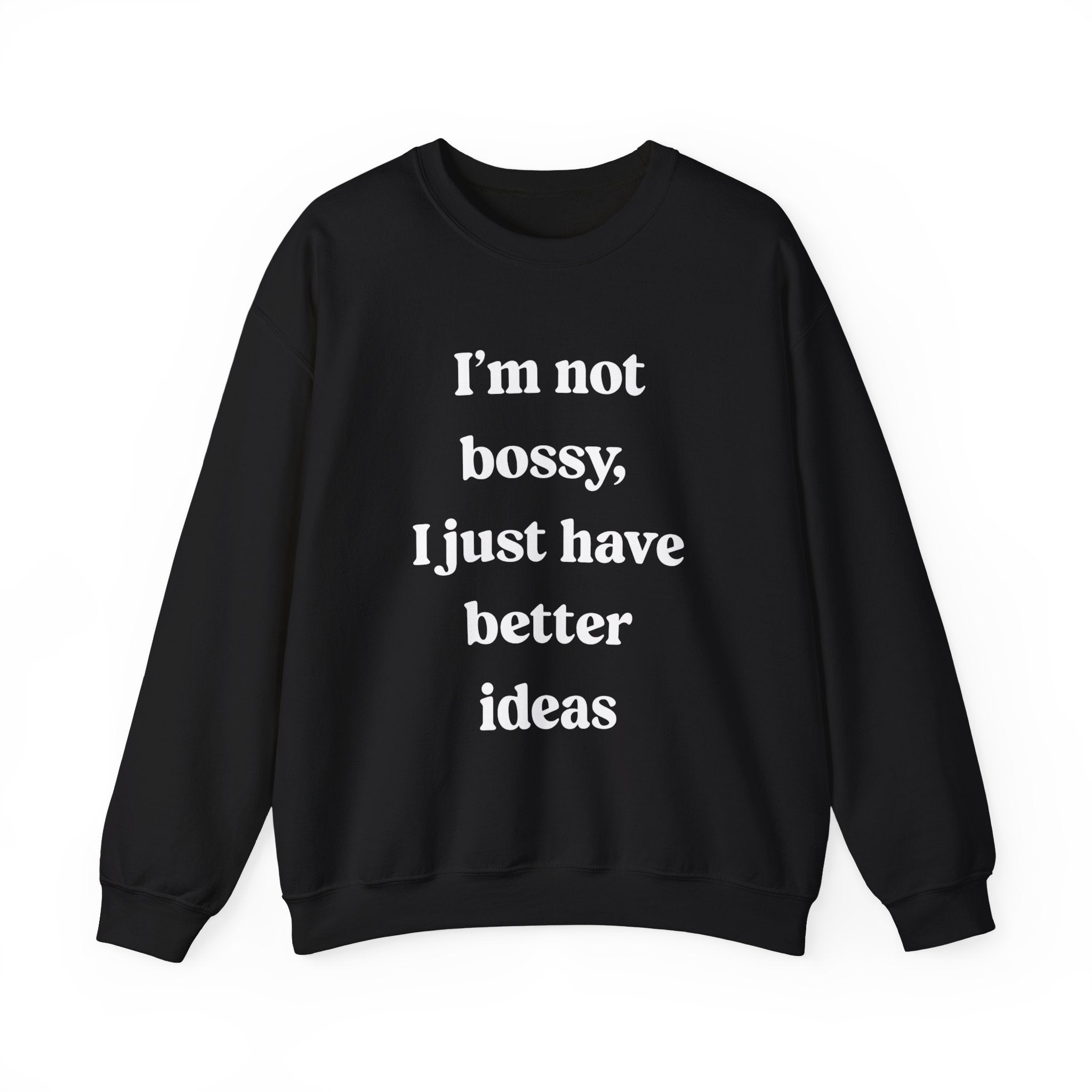 I'm Not Bossy I Just Have Better Ideas -  Sweatshirt