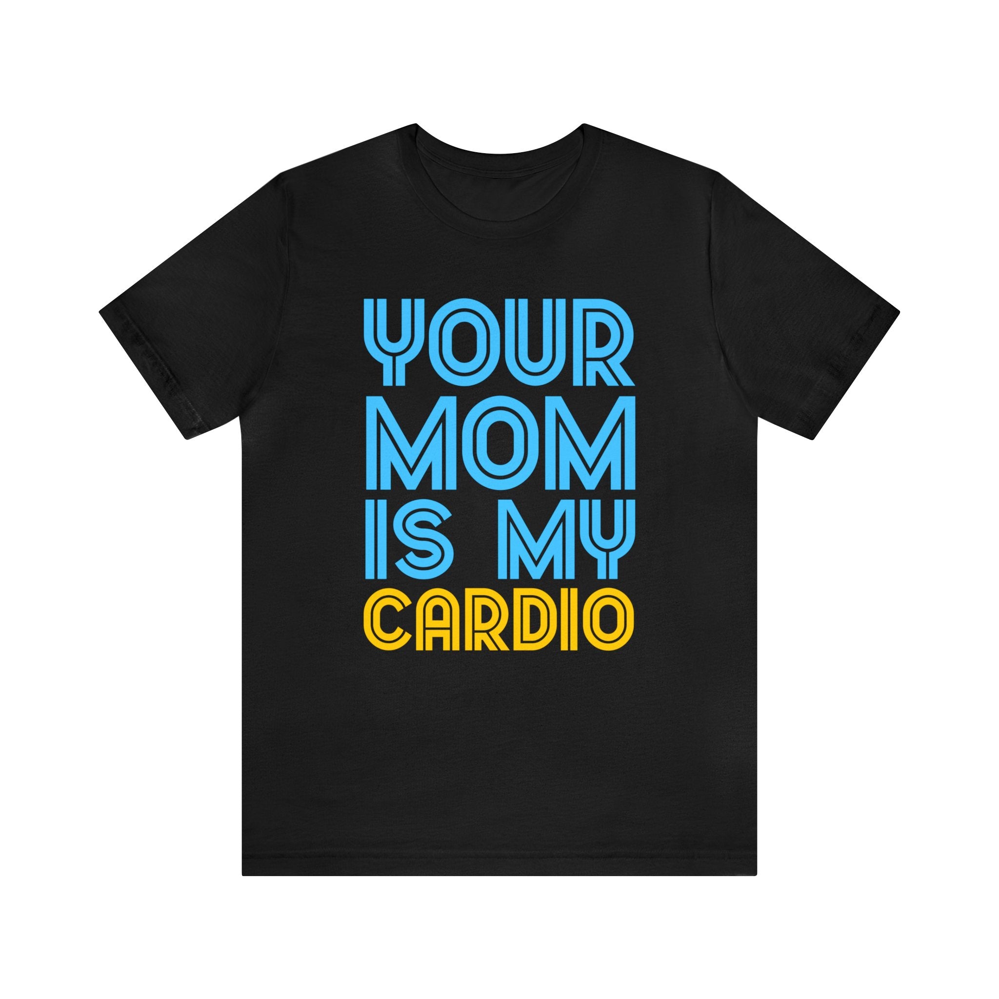 Order your "Your Mother Is My Cardio T-Shirt" now and start waiting for it to arrive.