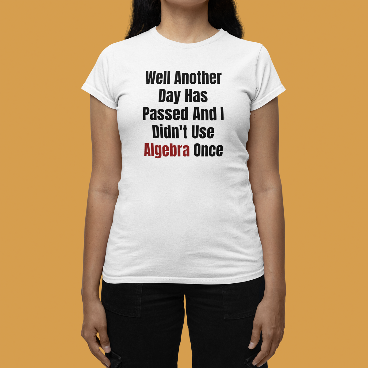 "Well Another Day Has Passed And I Didn't Use Algebra Once" women's tee in white, woman on mustard bg