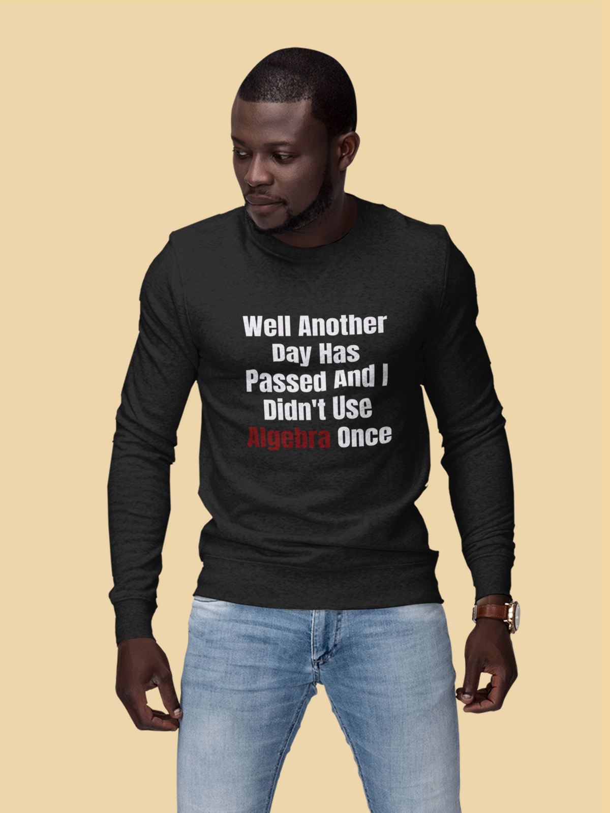 "Well Another Day Has Passed And I Didn't Use Algebra Once" sweatshirt in black, man on tan backdrop