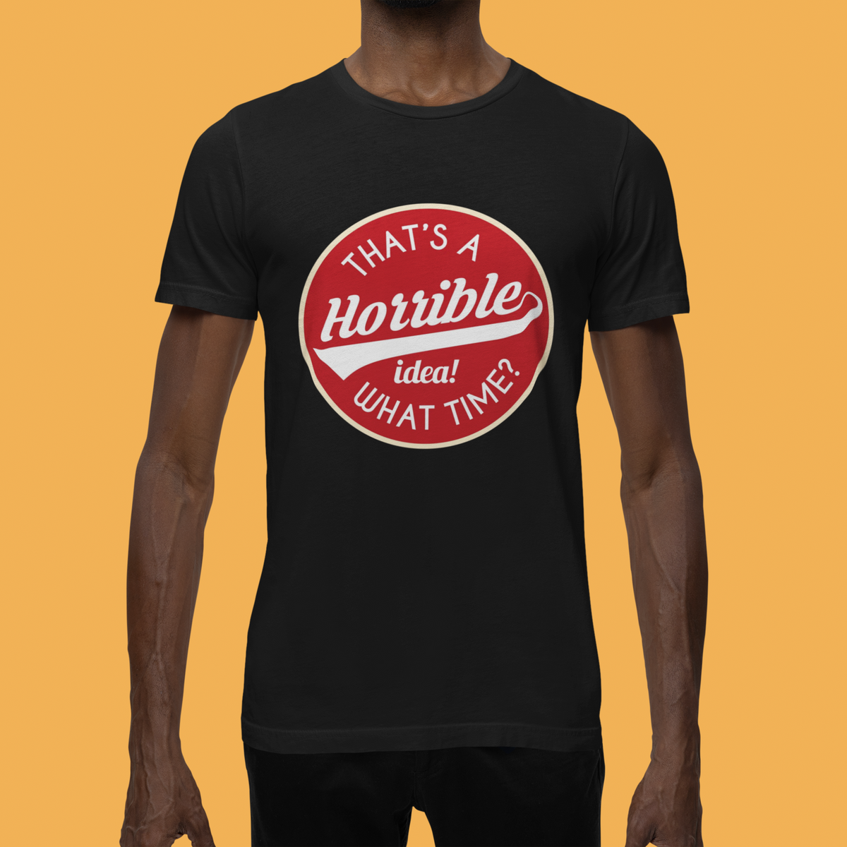 That's a Horrible Idea - What Time? T print tee front view